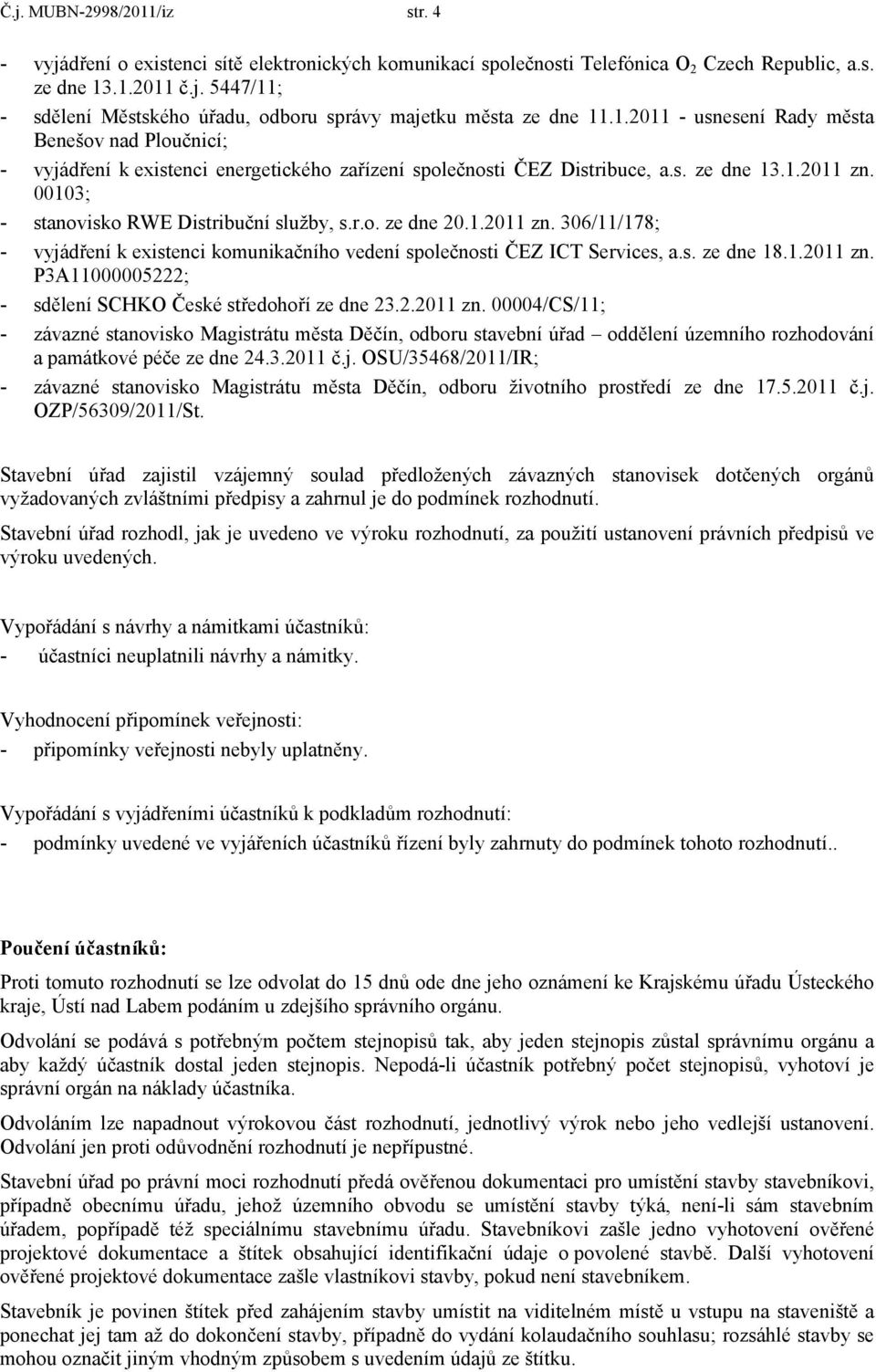 r.o. ze dne 20.1.2011 zn. 306/11/178; - vyjádření k existenci komunikačního vedení společnosti ČEZ ICT Services, a.s. ze dne 18.1.2011 zn. P3A11000005222; - sdělení SCHKO České středohoří ze dne 23.2.2011 zn. 00004/CS/11; - závazné stanovisko Magistrátu města Děčín, odboru stavební úřad oddělení územního rozhodování a památkové péče ze dne 24.