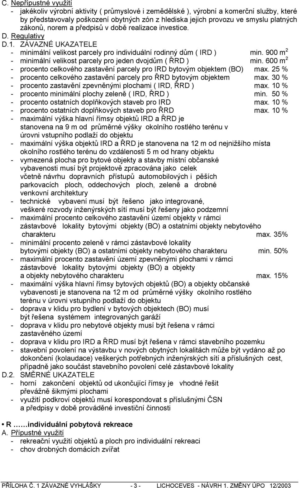 600 m 2 - procento celkového zastavění parcely pro IRD bytovým objektem (BO) max. 25 % - procento celkového zastavění parcely pro ŘRD bytovým objektem max.