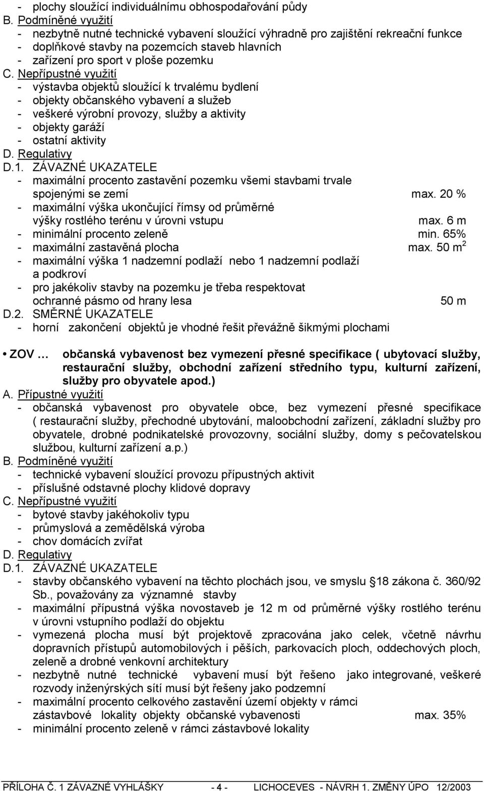 ZÁVAZNÉ UKAZATELE - maximální procento zastavění pozemku všemi stavbami trvale spojenými se zemí max. 20 % - maximální výška ukončující římsy od průměrné výšky rostlého terénu v úrovni vstupu max.