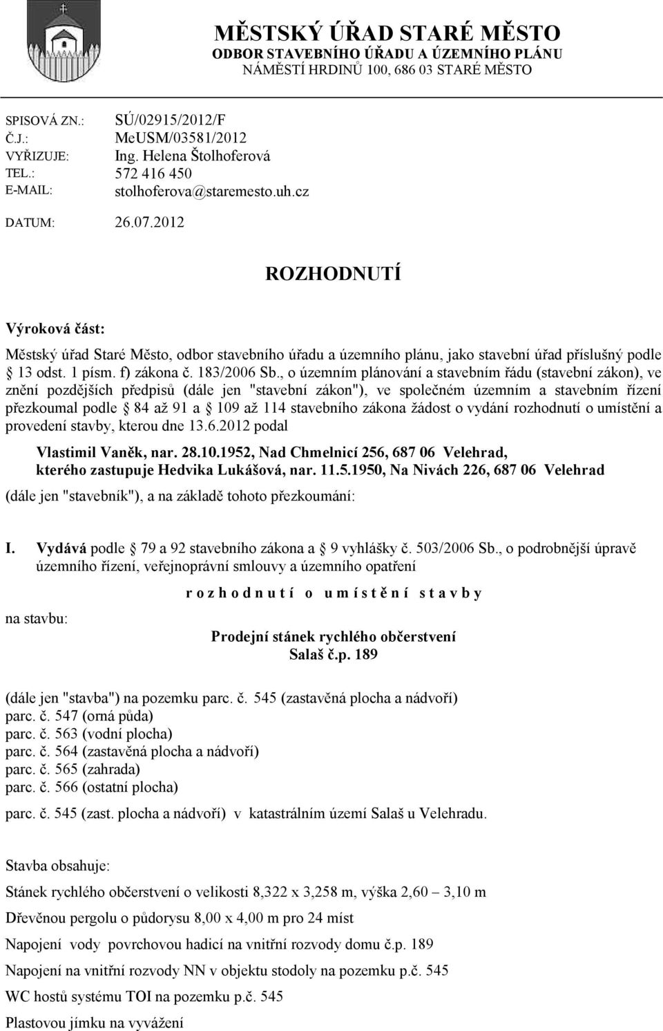 2012 ROZHODNUTÍ Výroková část: Městský úřad Staré Město, odbor stavebního úřadu a územního plánu, jako stavební úřad příslušný podle 13 odst. 1 písm. f) zákona č. 183/2006 Sb.