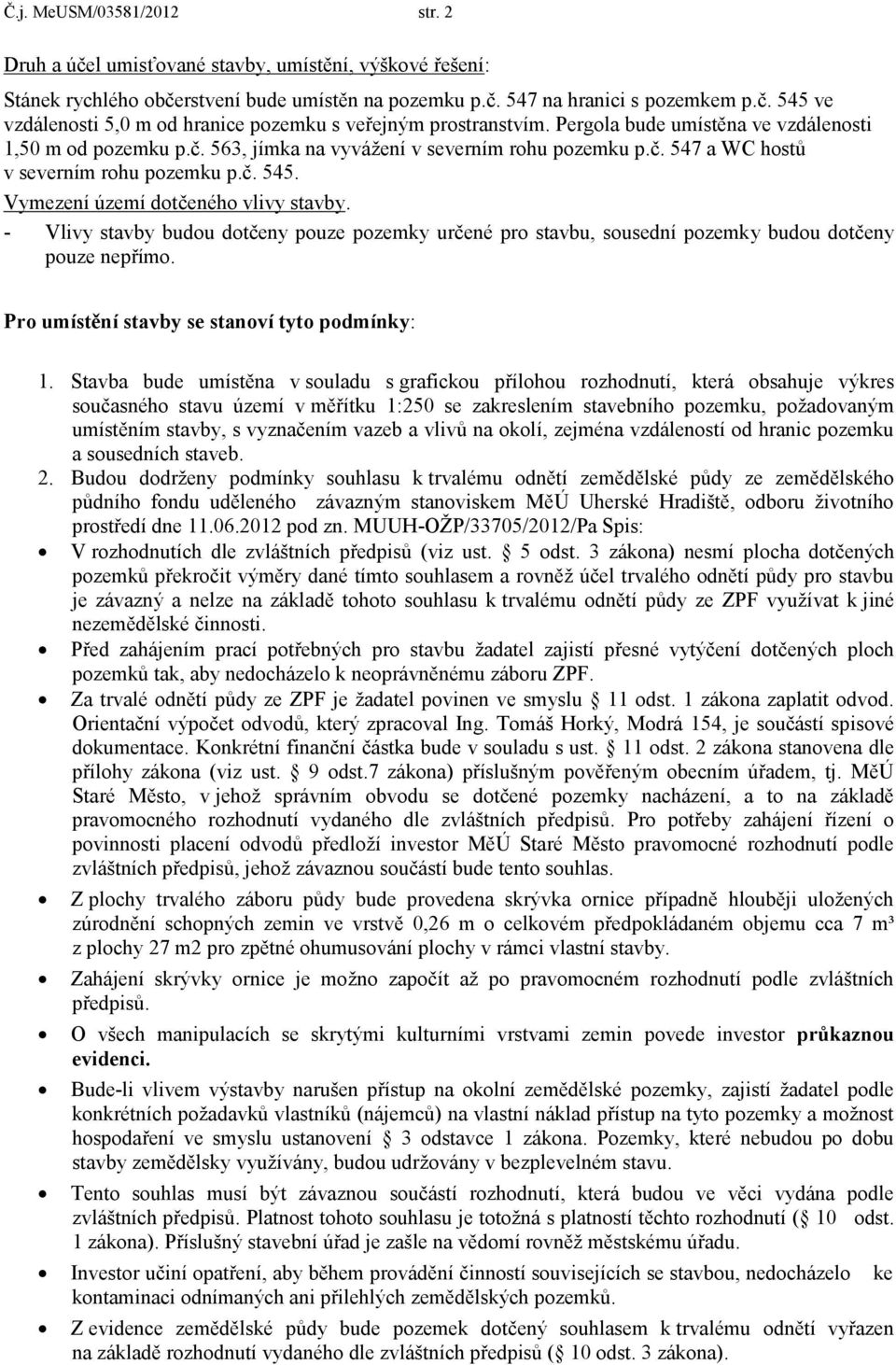 - Vlivy stavby budou dotčeny pouze pozemky určené pro stavbu, sousední pozemky budou dotčeny pouze nepřímo. Pro umístění stavby se stanoví tyto podmínky: 1.