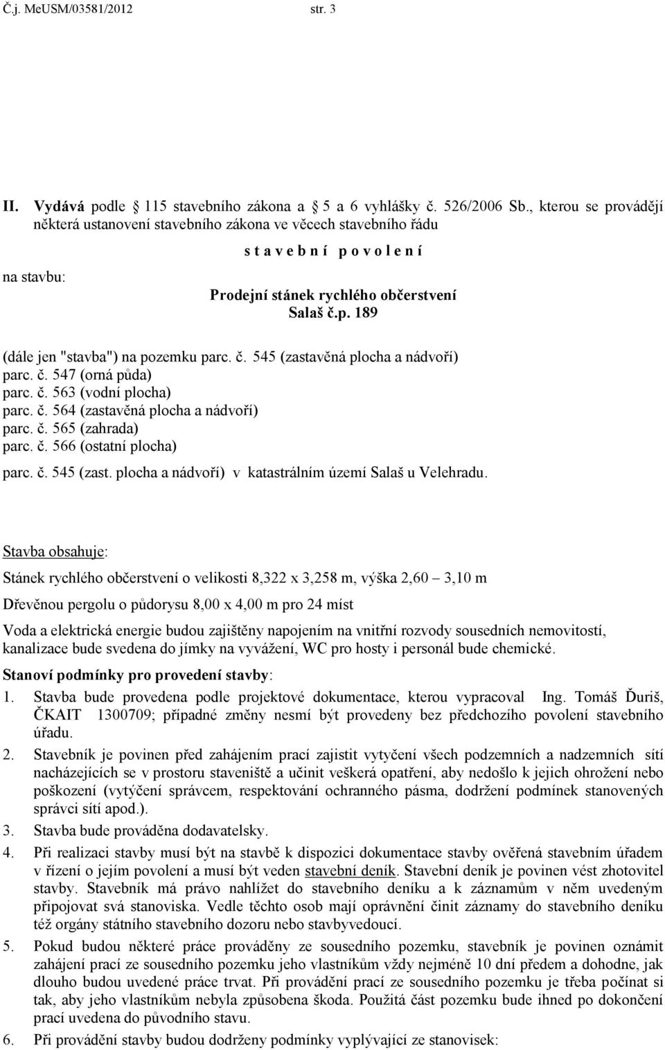 č. 545 (zastavěná plocha a nádvoří) parc. č. 547 (orná půda) parc. č. 563 (vodní plocha) parc. č. 564 (zastavěná plocha a nádvoří) parc. č. 565 (zahrada) parc. č. 566 (ostatní plocha) parc. č. 545 (zast. plocha a nádvoří) v katastrálním území Salaš u Velehradu.