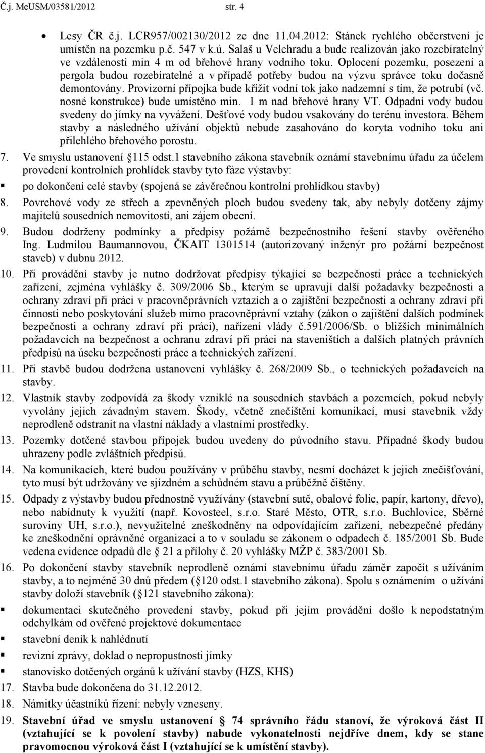 Oplocení pozemku, posezení a pergola budou rozebíratelné a v případě potřeby budou na výzvu správce toku dočasně demontovány.