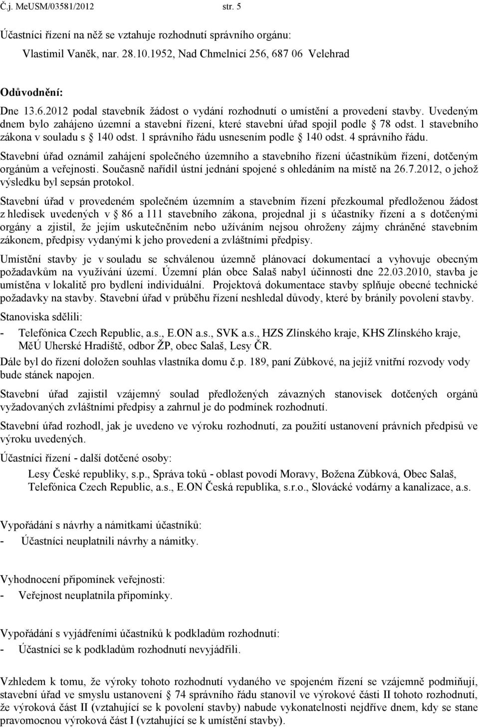 Uvedeným dnem bylo zahájeno územní a stavební řízení, které stavební úřad spojil podle 78 odst. 1 stavebního zákona v souladu s 140 odst. 1 správního řádu usnesením podle 140 odst. 4 správního řádu.