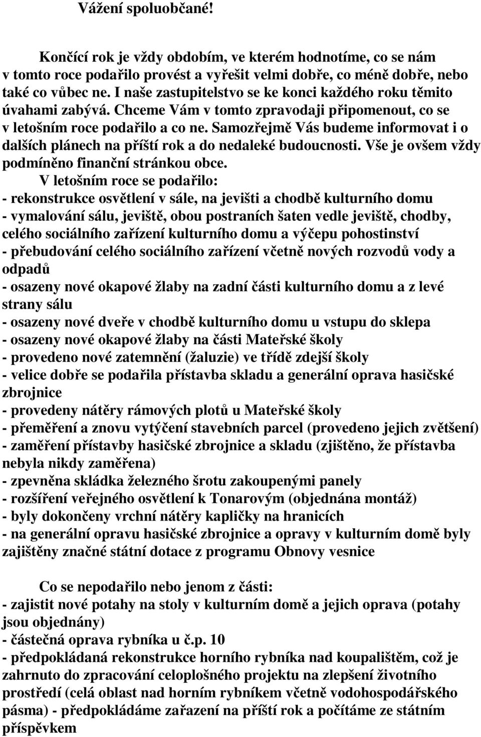 Samozřejmě Vás budeme informovat i o dalších plánech na příští rok a do nedaleké budoucnosti. Vše je ovšem vždy podmíněno finanční stránkou obce.