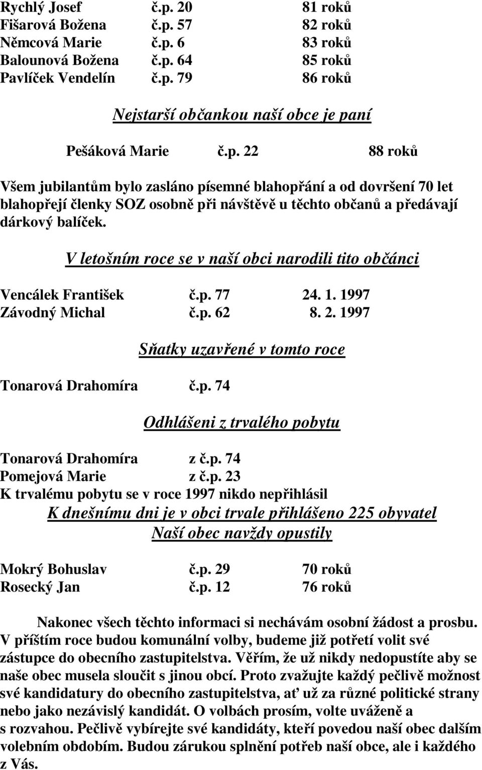 V letošním roce se v naší obci narodili tito občánci Vencálek František č.p. 77 24. 1. 1997 Závodný Michal č.p. 62 8. 2. 1997 Tonarová Drahomíra č.p. 74 Sňatky uzavřené v tomto roce Odhlášeni z trvalého pobytu Tonarová Drahomíra z č.