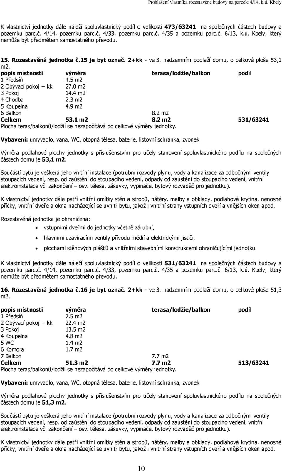 2 m2 531/63241 částech domu je 53,1 K vlastnictví jednotky dále náleží spoluvlastnický podíl o velikosti 531/63241 na společných částech budovy a 16. Rozestavěná jednotka č.16 je byt označ.