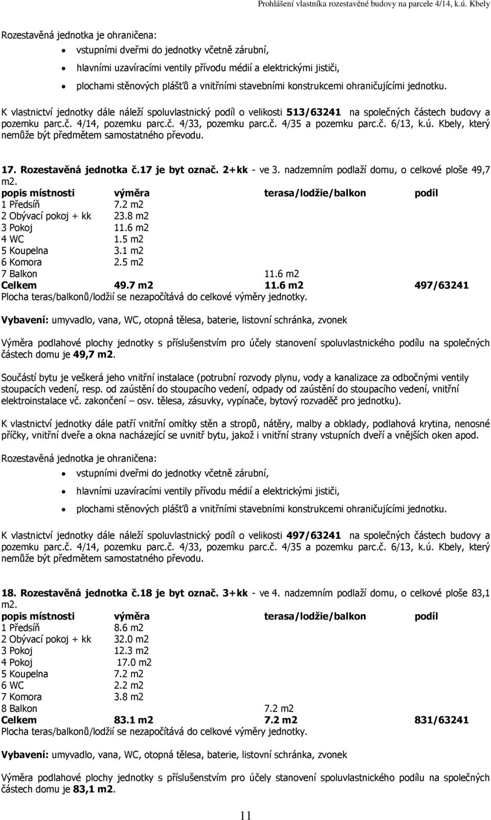 6 m2 497/63241 částech domu je 49,7 K vlastnictví jednotky dále náleží spoluvlastnický podíl o velikosti 497/63241 na společných částech budovy a 18. Rozestavěná jednotka č.18 je byt označ.