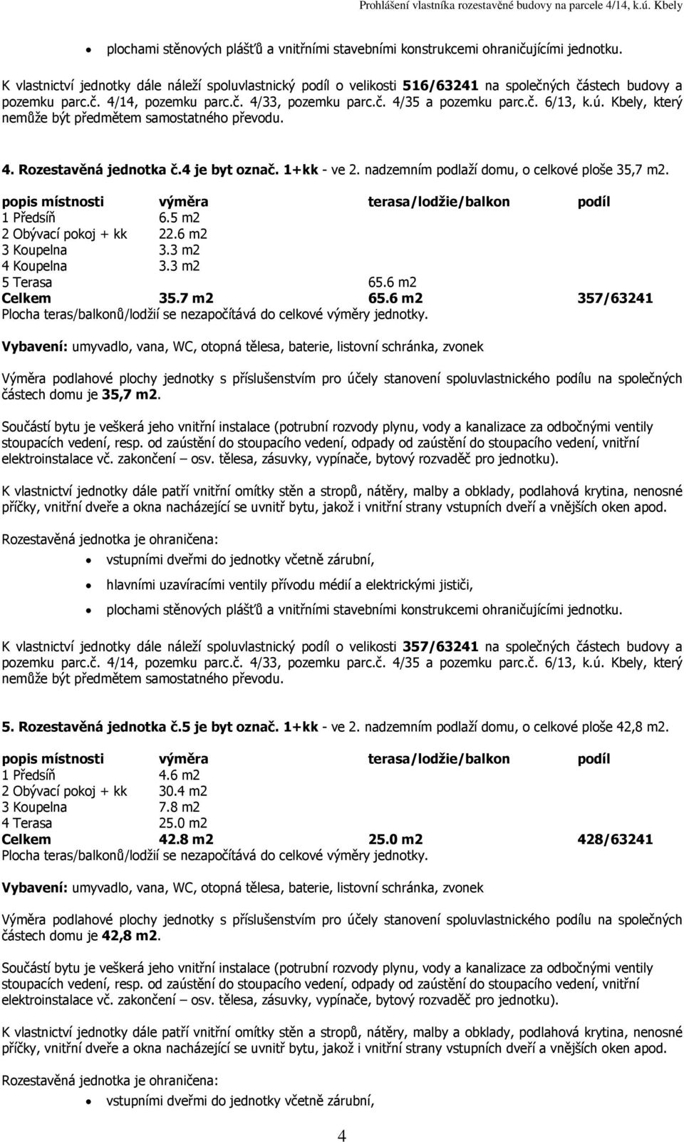 6 m2 357/63241 částech domu je 35,7 K vlastnictví jednotky dále náleží spoluvlastnický podíl o velikosti 357/63241 na společných částech budovy a 5. Rozestavěná jednotka č.