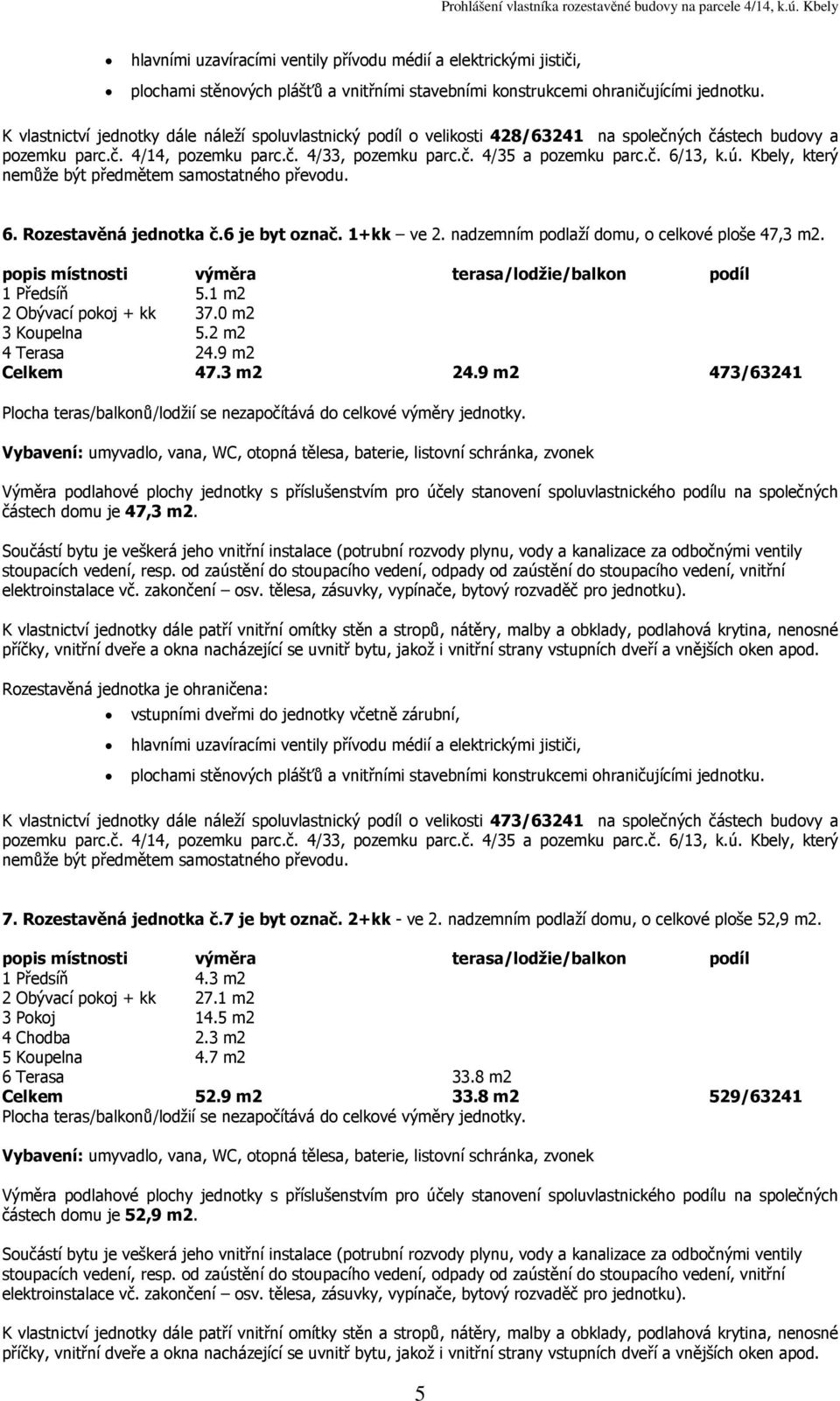 9 m2 473/63241 částech domu je 47,3 K vlastnictví jednotky dále náleží spoluvlastnický podíl o velikosti 473/63241 na společných částech budovy a 7. Rozestavěná jednotka č.