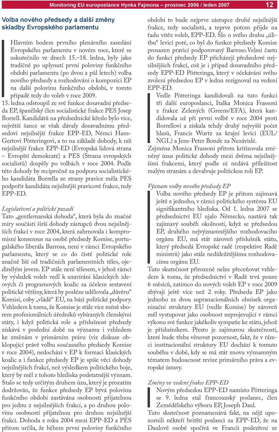 případě tedy do voleb v roce 2009. 15. ledna odstoupil ze své funkce dosavadní předseda EP, španělský člen socialistické frakce PES Josep Borrell.