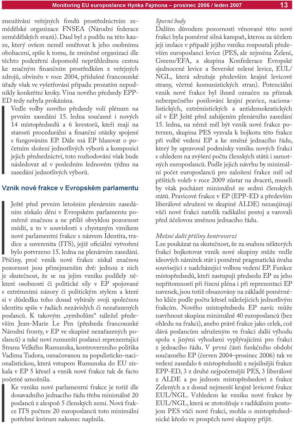 prostředkům z veřejných zdrojů, obviněn v roce 2004, příslušné francouzské úřady však ve vyšetřování případu prozatím nepodnikly konkrétní kroky. Vina nového předsedy EPP- ED tedy nebyla prokázána.