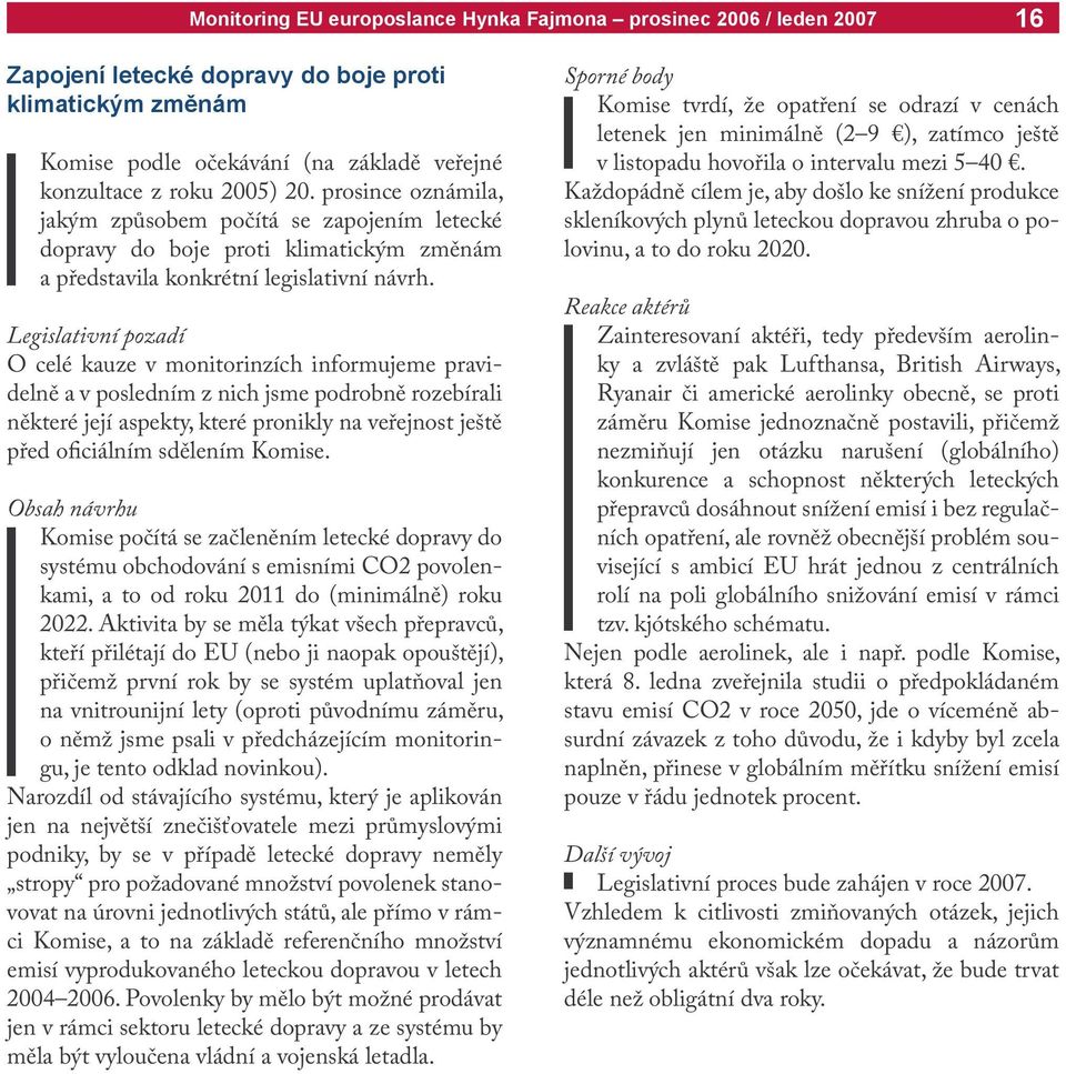 Legislativní pozadí O celé kauze v monitorinzích informujeme pravidelně a v posledním z nich jsme podrobně rozebírali některé její aspekty, které pronikly na veřejnost ještě před oficiálním sdělením