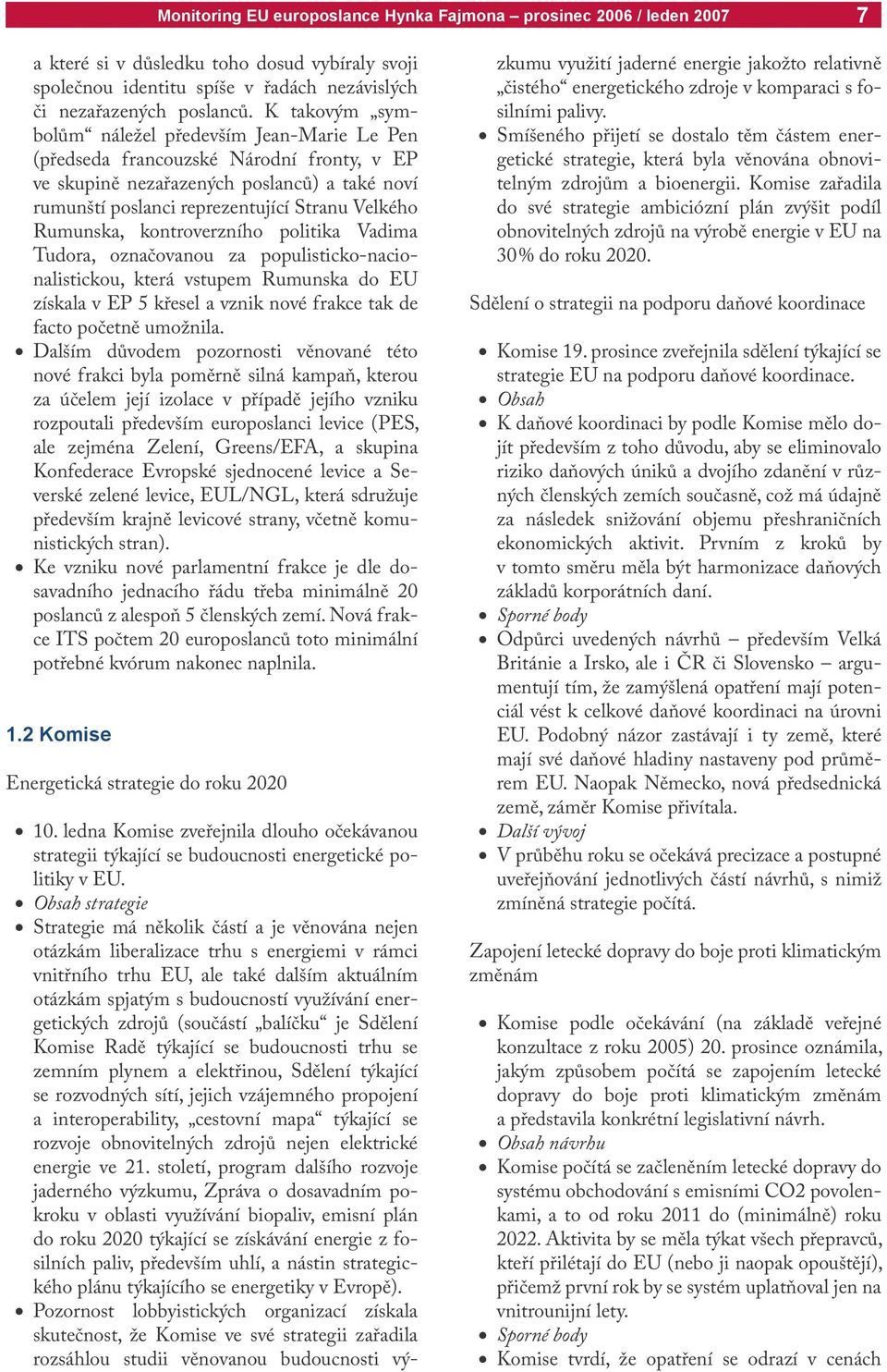 Rumunska, kontroverzního politika Vadima Tudora, označovanou za populisticko-nacionalistickou, která vstupem Rumunska do EU získala v EP 5 křesel a vznik nové frakce tak de facto početně umožnila.