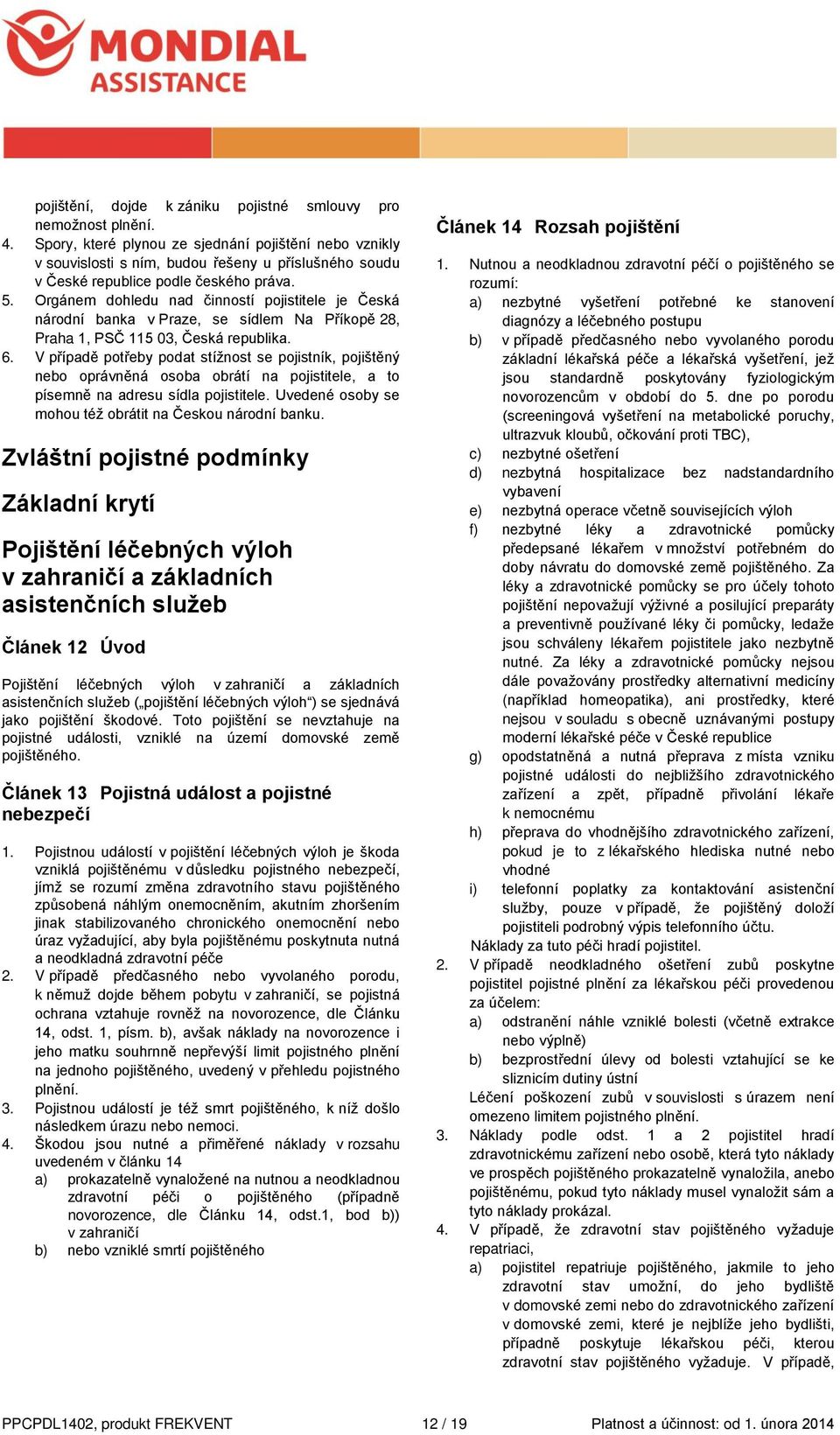 Orgánem dohledu nad činností pojistitele je Česká národní banka v Praze, se sídlem Na Příkopě 28, Praha 1, PSČ 115 03, Česká republika. 6.