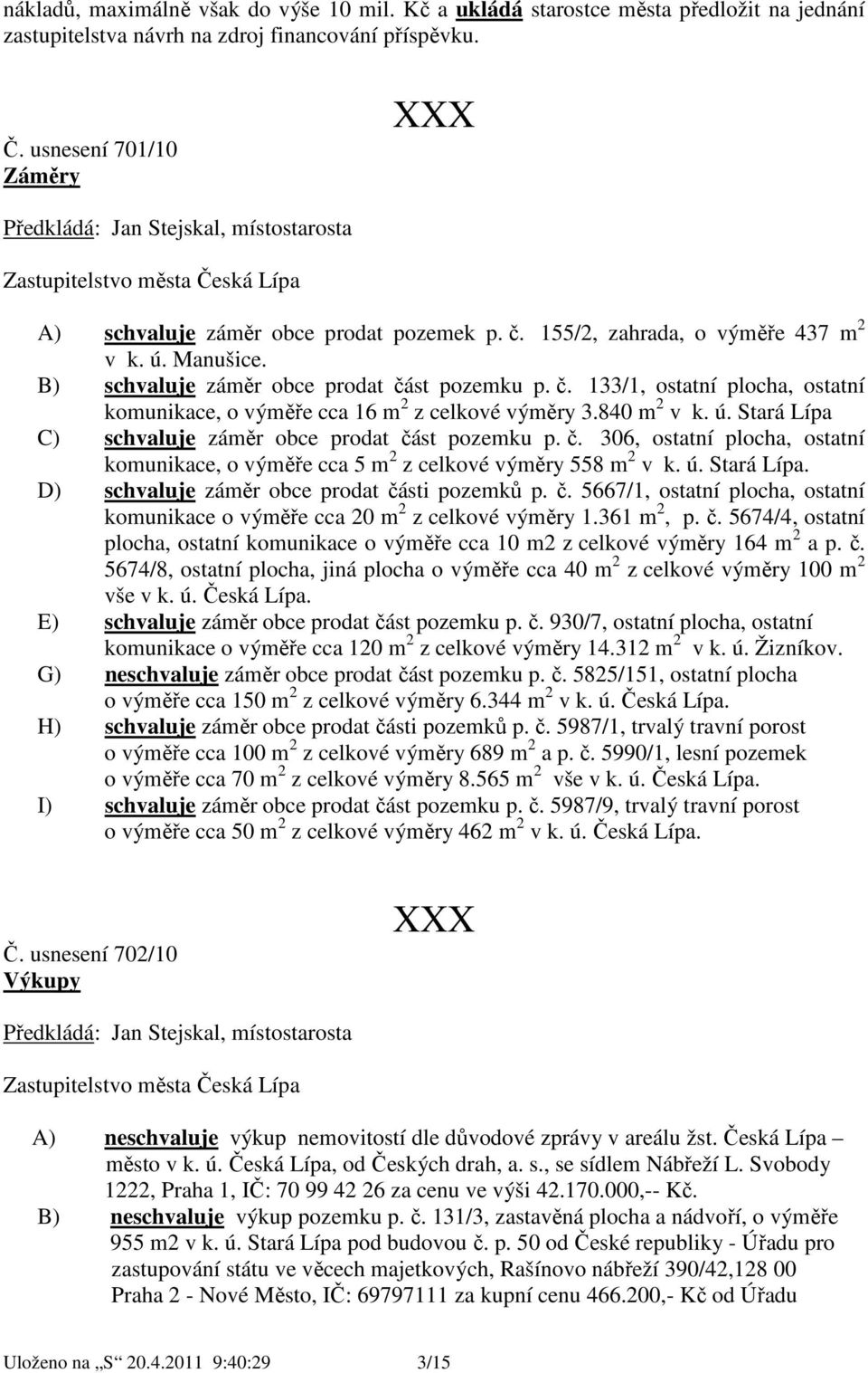 B) schvaluje záměr obce prodat část pozemku p. č. 133/1, ostatní plocha, ostatní komunikace, o výměře cca 16 m 2 z celkové výměry 3.84 m 2 v k. ú.