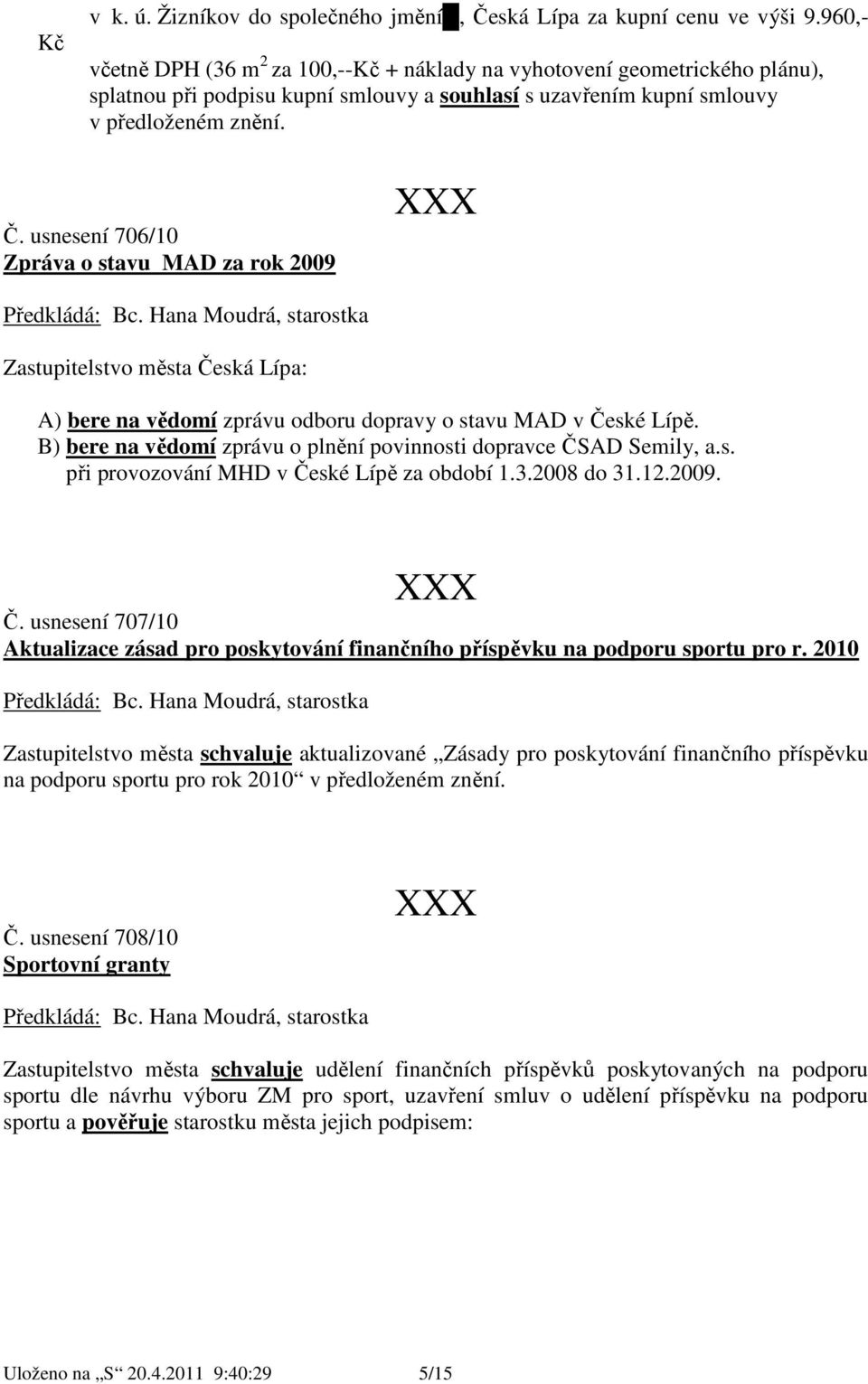 usnesení 76/1 Zpráva o stavu MAD za rok 29 Předkládá: Bc. Hana Moudrá, starostka Zastupitelstvo města Česká Lípa: A) bere na vědomí zprávu odboru dopravy o stavu MAD v České Lípě.