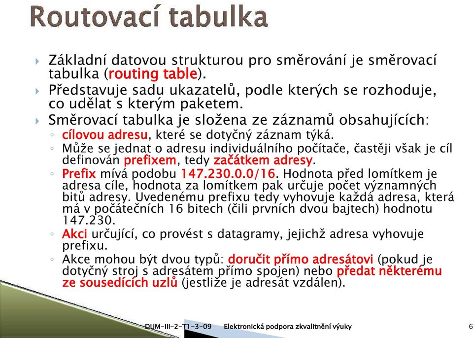 Může se jednat o adresu individuálního počítače, častěji však je cíl definován prefixem, tedy začátkem adresy. Prefix mívá podobu 147.230.0.0/16.