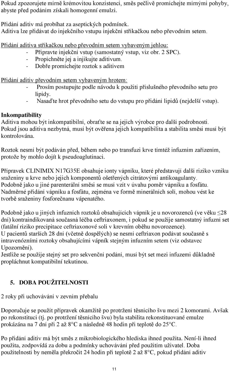 Přidání aditiva stříkačkou nebo převodním setem vybaveným jehlou: - Připravte injekční vstup (samostatný vstup, viz obr. 2 SPC). - Propíchněte jej a injikujte aditivum.