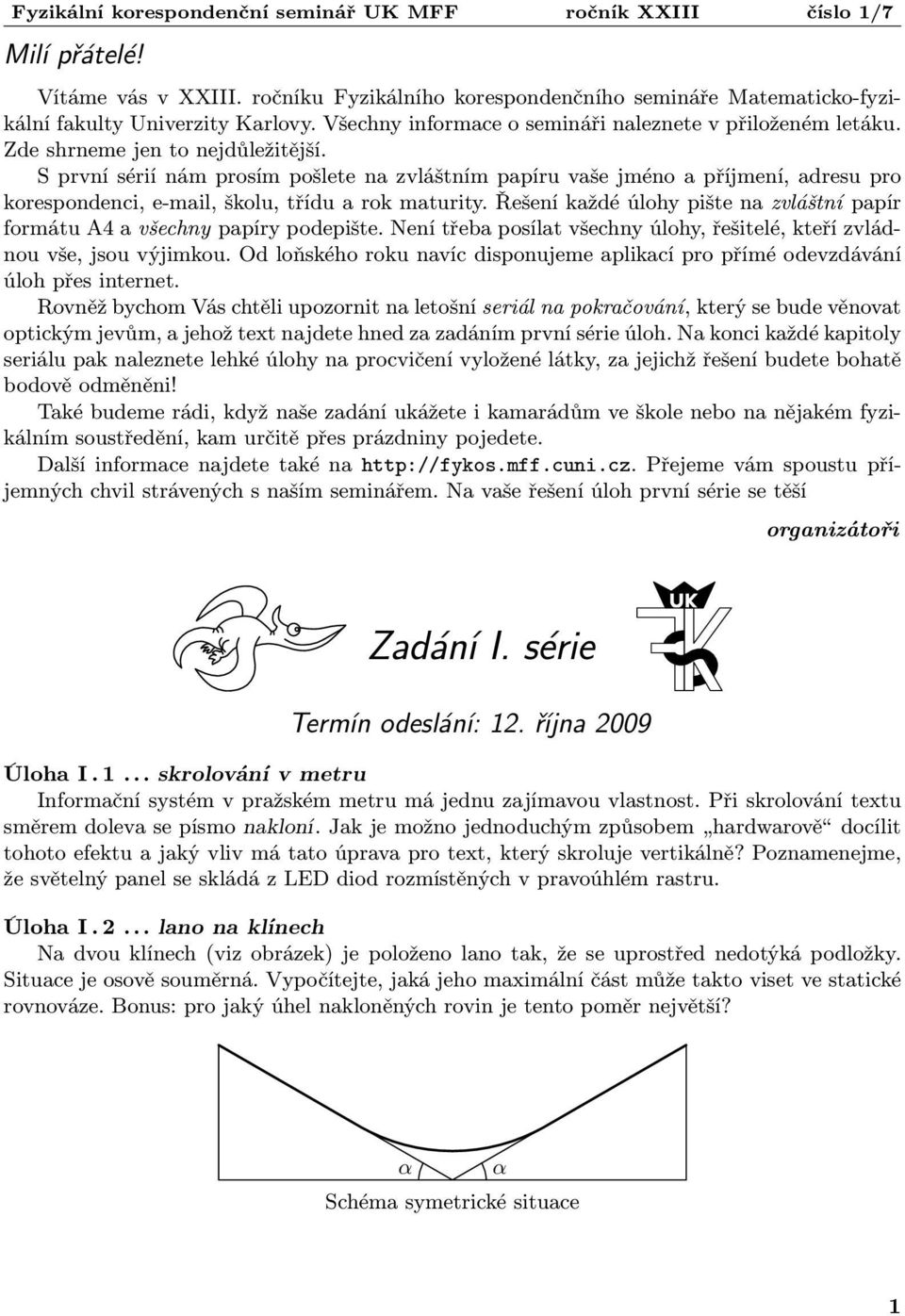 Řešení každé úlohy pište na zvláštní papír formátu A4 a všechny papíry podepište. Není třeba posílat všechny úlohy, řešitelé, kteří zvlád nou vše, jsou výjimkou.