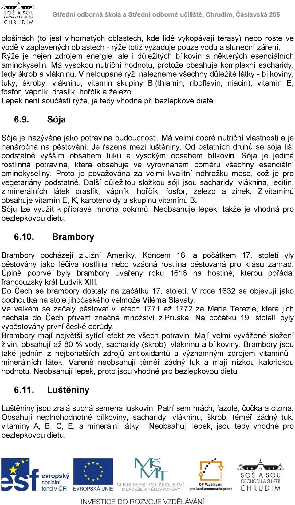 V neloupané rýži nalezneme všechny důležité látky - bílkoviny, tuky, škroby, vlákninu, vitamin skupiny B (thiamin, riboflavin, niacin), vitamin E, fosfor, vápník, draslík, hořčík a železo.