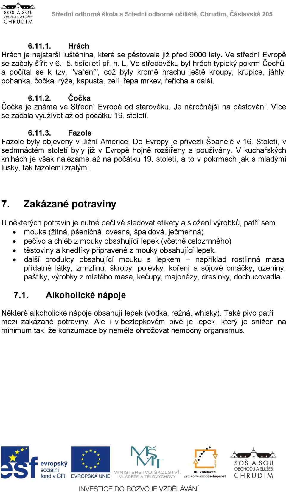 Čočka Čočka je známa ve Střední Evropě od starověku. Je náročnější na pěstování. Více se začala využívat až od počátku 19. století. 6.11.3. Fazole Fazole byly objeveny v Jižní Americe.