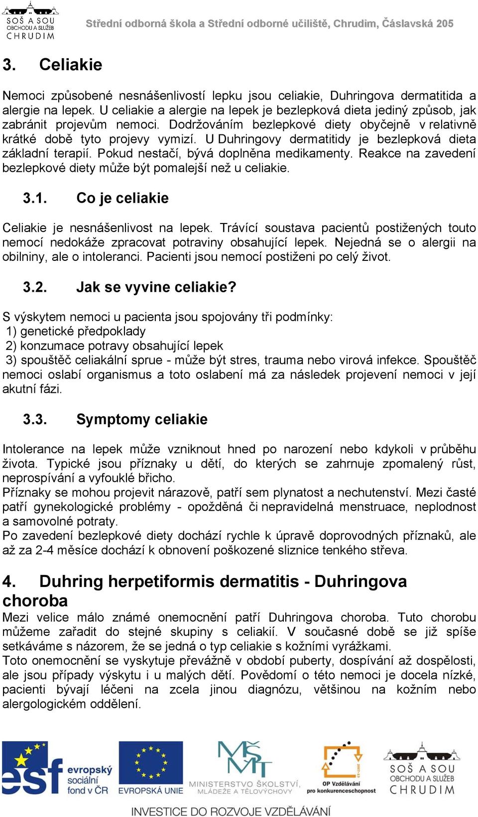 U Duhringovy dermatitidy je bezlepková dieta základní terapií. Pokud nestačí, bývá doplněna medikamenty. Reakce na zavedení bezlepkové diety může být pomalejší než u celiakie. 3.1.