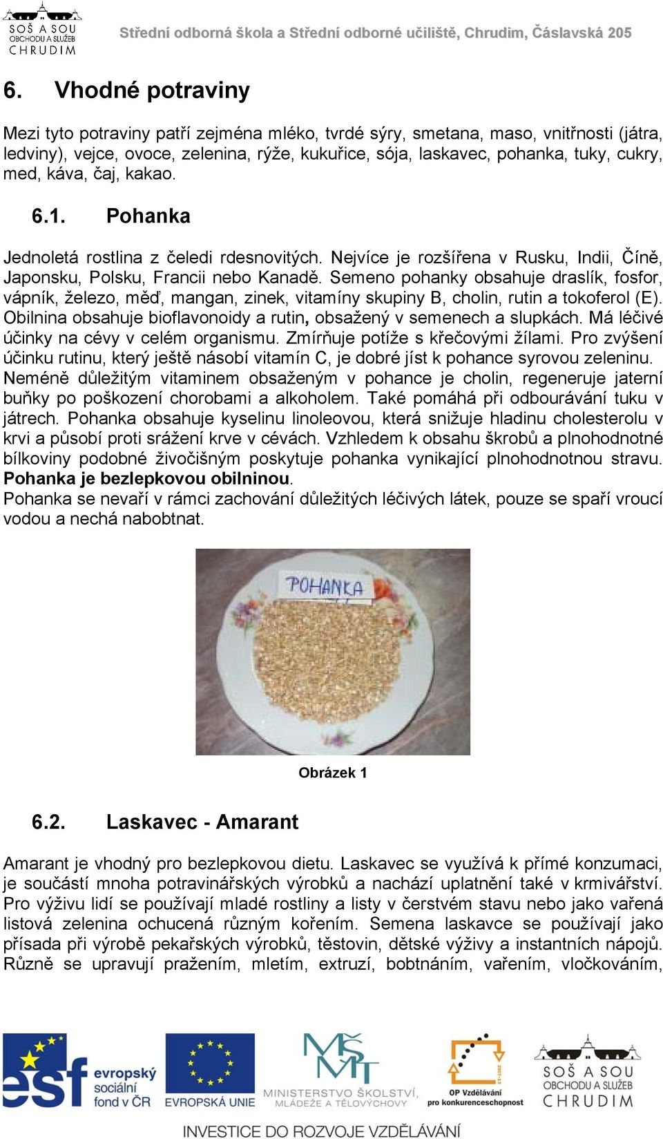 Semeno pohanky obsahuje draslík, fosfor, vápník, železo, měď, mangan, zinek, vitamíny skupiny B, cholin, rutin a tokoferol (E). Obilnina obsahuje bioflavonoidy a rutin, obsažený v semenech a slupkách.