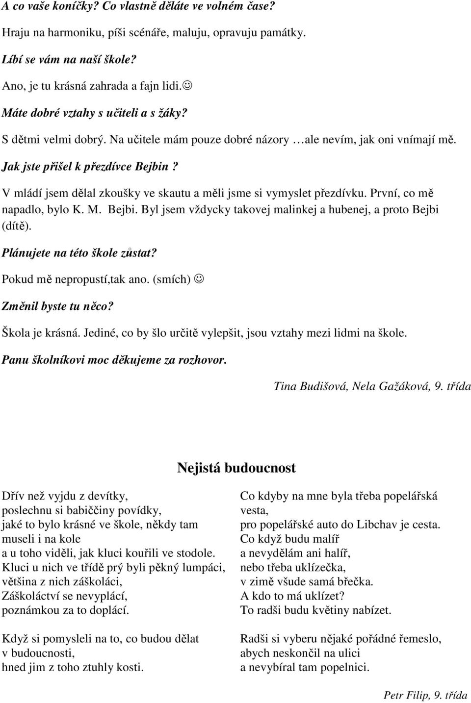 V mládí jsem dělal zkoušky ve skautu a měli jsme si vymyslet přezdívku. První, co mě napadlo, bylo K. M. Bejbi. Byl jsem vždycky takovej malinkej a hubenej, a proto Bejbi (dítě).