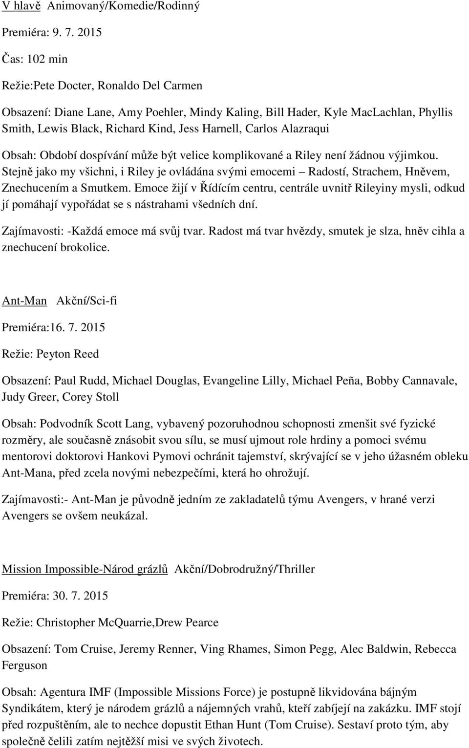 Alazraqui Obsah: Období dospívání může být velice komplikované a Riley není žádnou výjimkou. Stejně jako my všichni, i Riley je ovládána svými emocemi Radostí, Strachem, Hněvem, Znechucením a Smutkem.