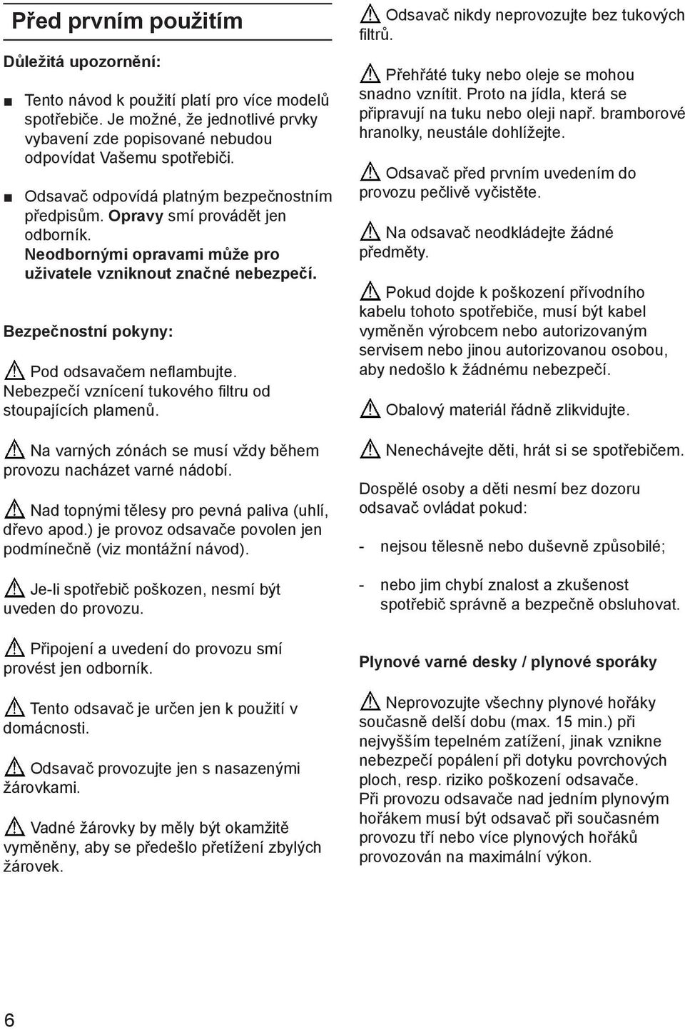 Nebezpečí vznícení tukového filtru od stoupajících plamenů. Na varných zónách se musí vždy během provozu nacházet varné nádobí. Nad topnými tělesy pro pevná paliva (uhlí, dřevo apod.
