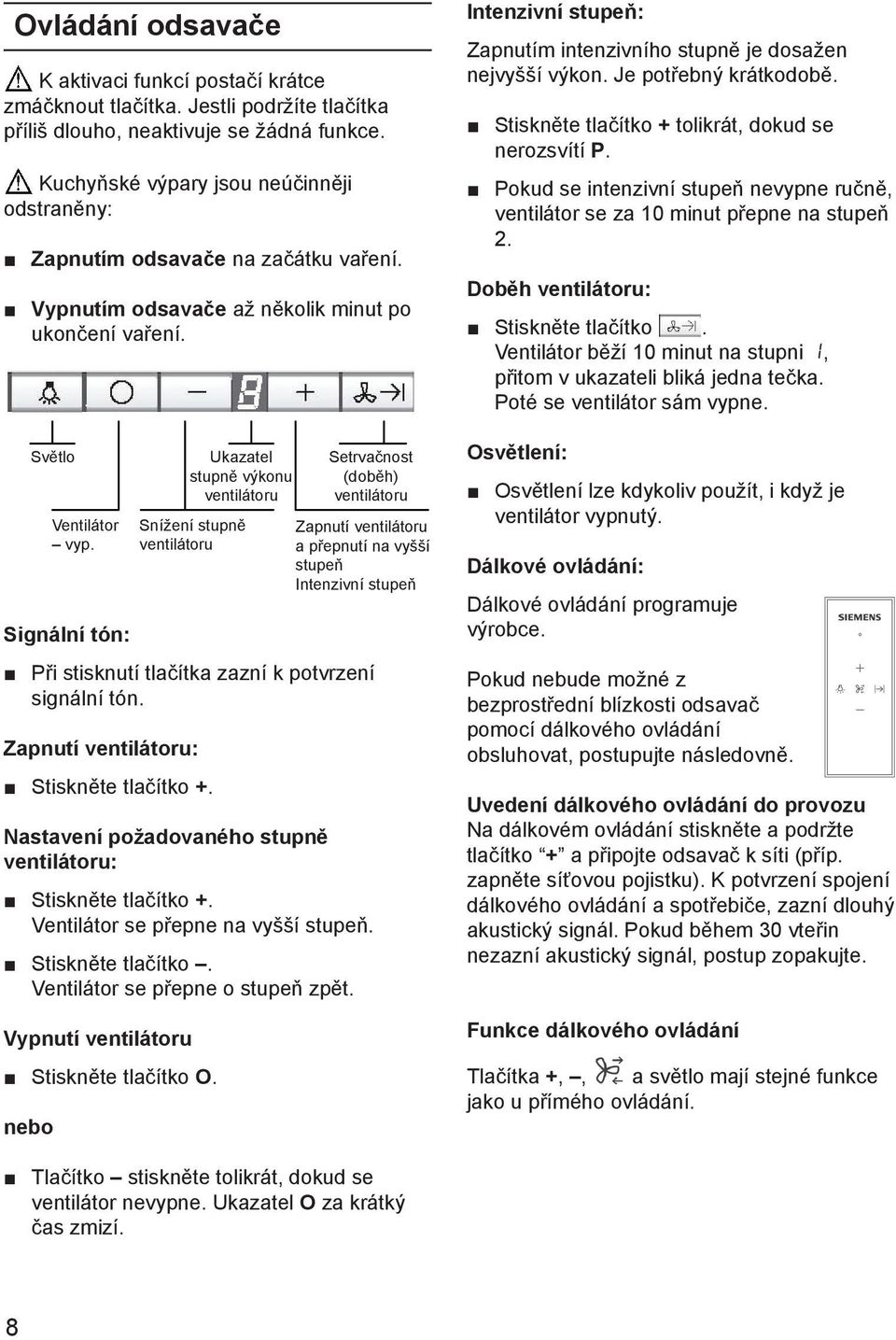 Světlo Signální tón: Při stisknutí tlačítka zazní k potvrzení signální tón. Zapnutí ventilátoru: Stiskněte tlačítko +. Nastavení požadovaného stupně ventilátoru: Stiskněte tlačítko +.