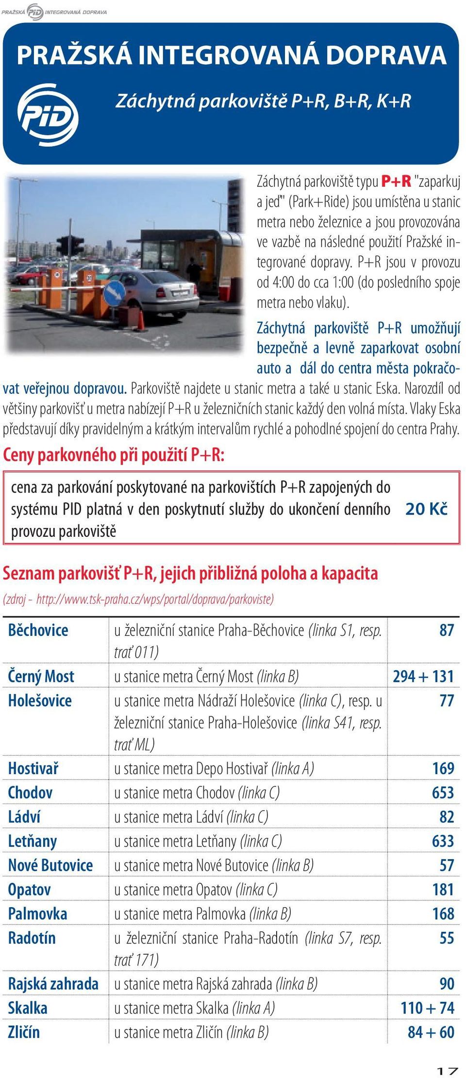 Záchytná parkoviště P+R umožňují bezpečně a levně zaparkovat osobní auto a dál do centra města pokračovat veřejnou dopravou. Parkoviště najdete u stanic metra a také u stanic Eska.