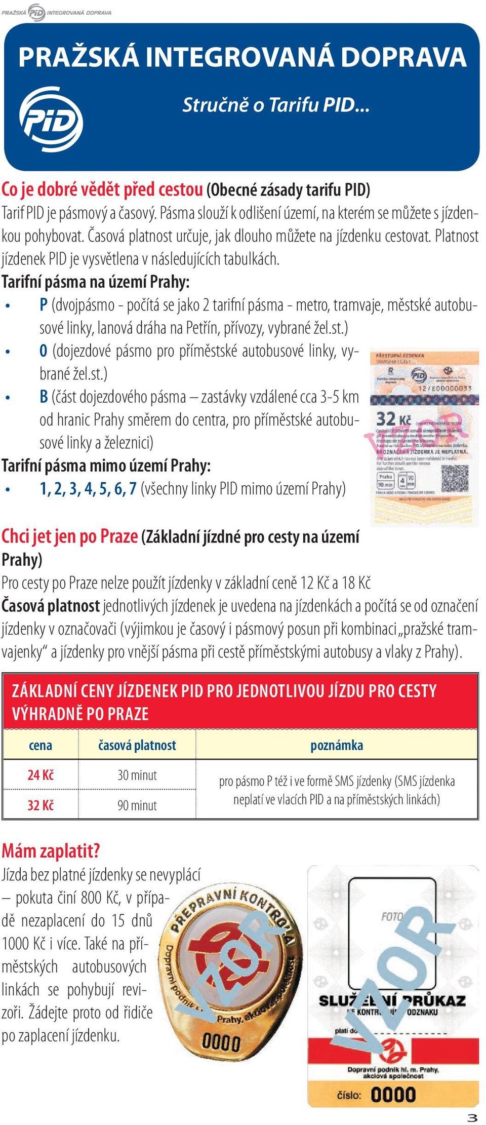 Tarifní pásma na území Prahy: P (dvojpásmo - počítá se jako 2 tarifní pásma - metro, tramvaje, městské autobusové linky, lanová dráha na Petřín, přívozy, vybrané žel.st.) 0 (dojezdové pásmo pro příměstské autobusové linky, vybrané žel.