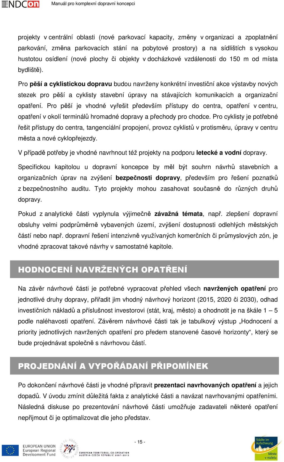 Pro pěší a cyklistickou dopravu budou navrženy konkrétní investiční akce výstavby nových stezek pro pěší a cyklisty stavební úpravy na stávajících komunikacích a organizační opatření.