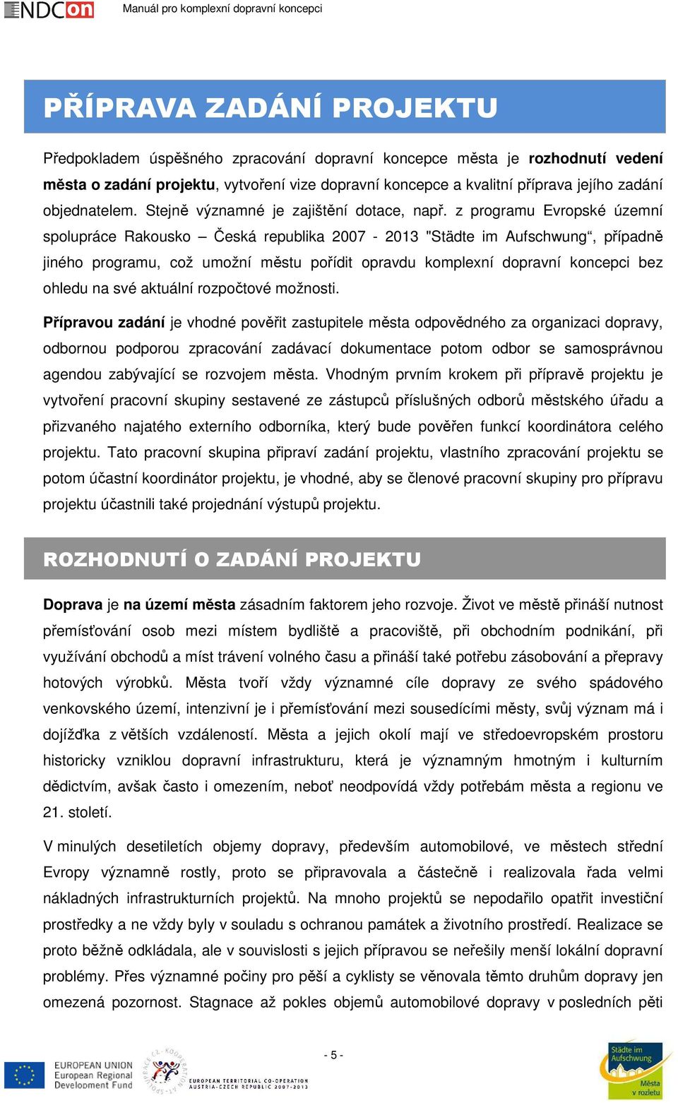 z programu Evropské územní spolupráce Rakousko Česká republika 2007-2013 "Städte im Aufschwung, případně jiného programu, což umožní městu pořídit opravdu komplexní dopravní koncepci bez ohledu na