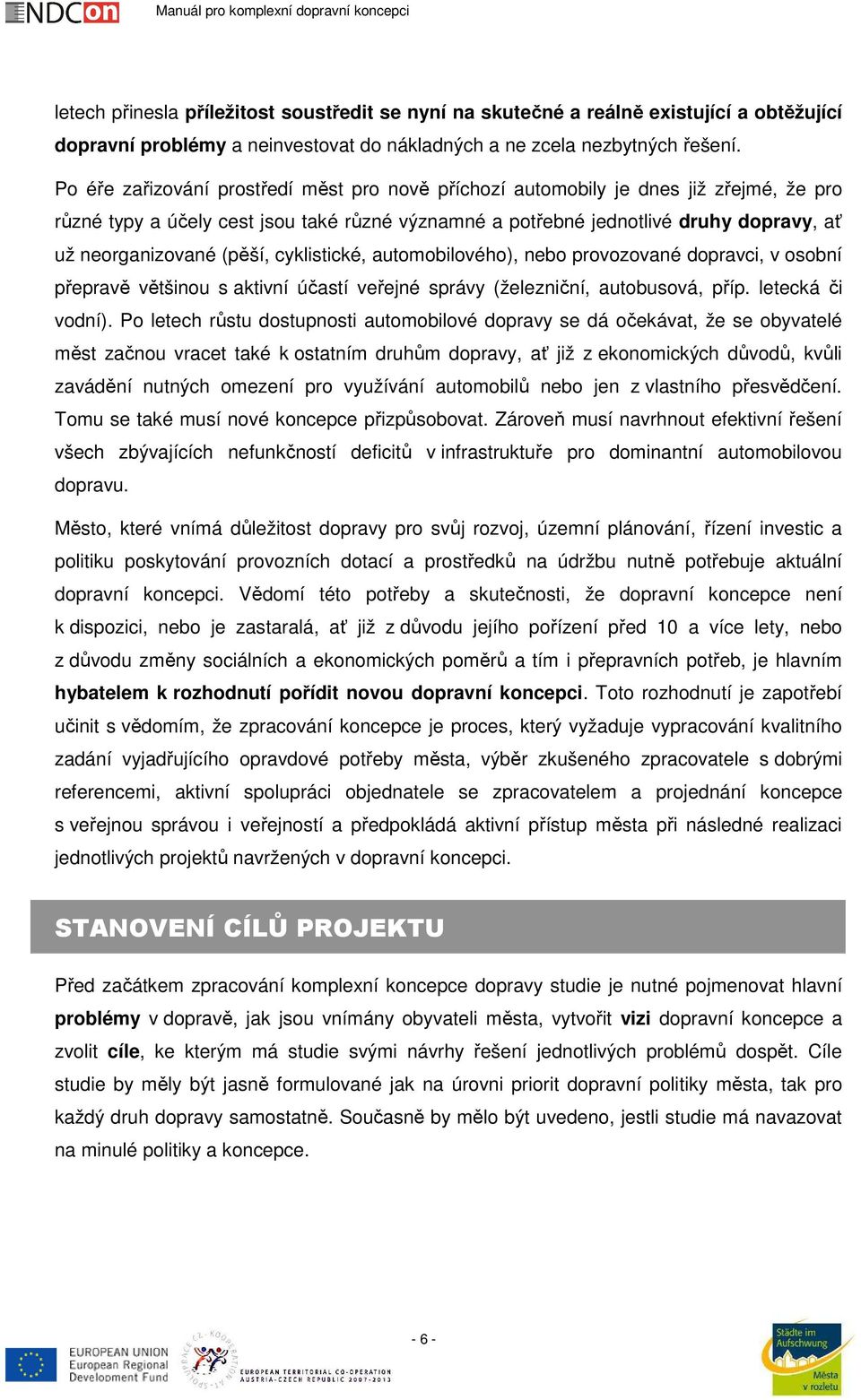 (pěší, cyklistické, automobilového), nebo provozované dopravci, v osobní přepravě většinou s aktivní účastí veřejné správy (železniční, autobusová, příp. letecká či vodní).