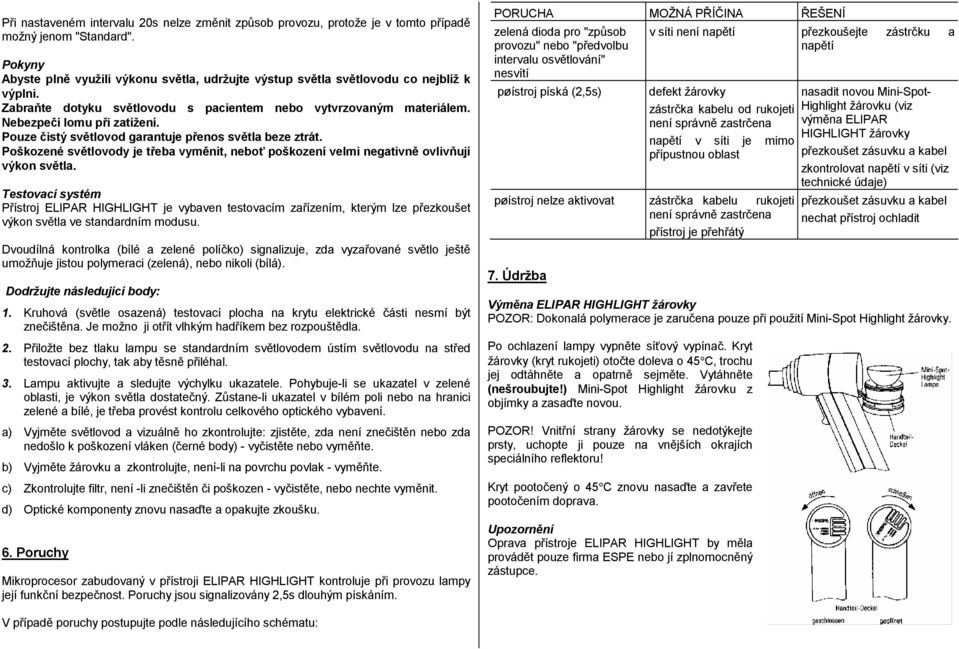 Pouze čistý světlovod garantuje přenos světla beze ztrát. Poškozené světlovody je třeba vyměnit, neboť poškození velmi negativně ovlivňují výkon světla.