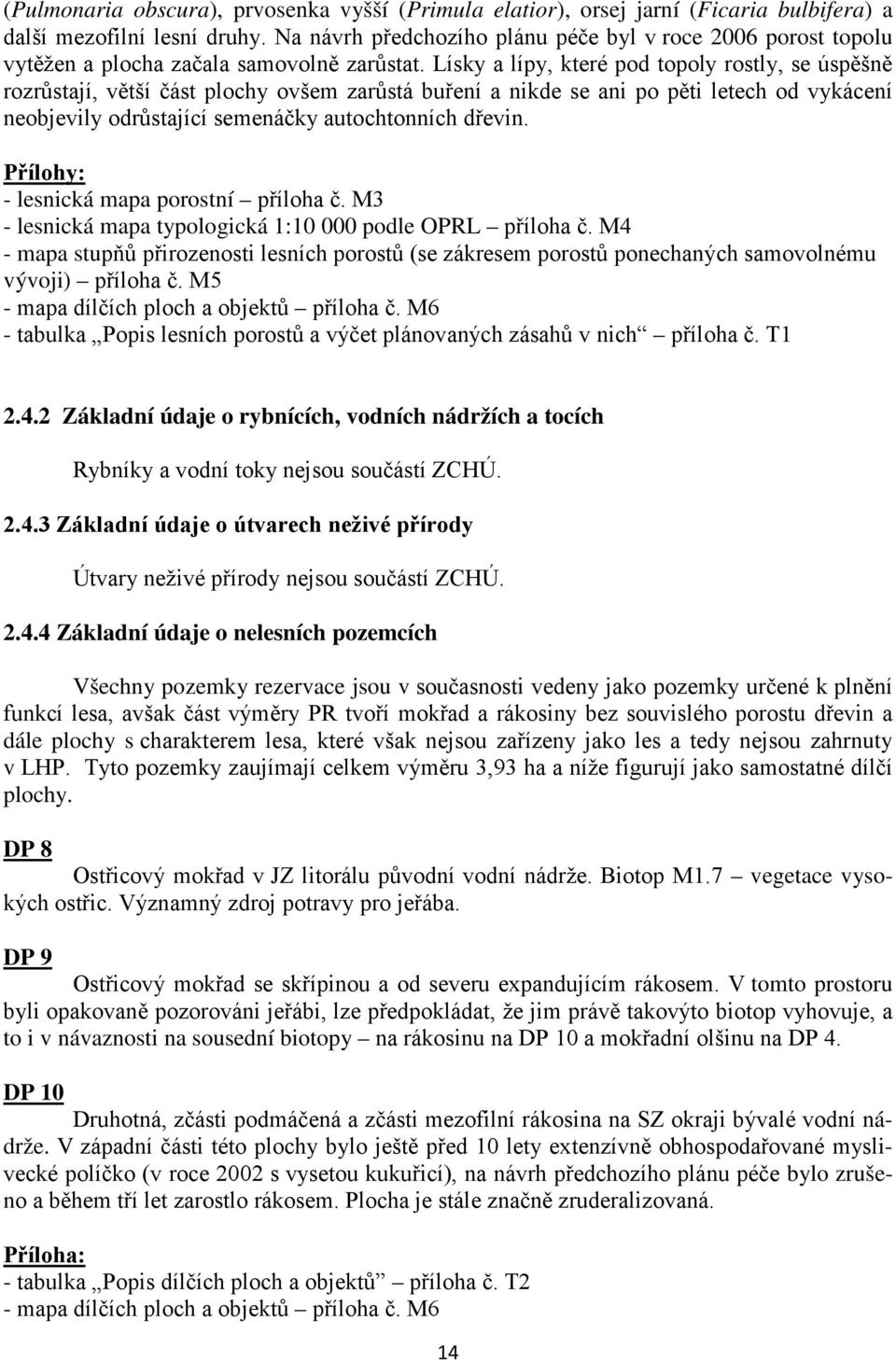 Lísky a lípy, které pod topoly rostly, se úspěšně rozrůstají, větší část plochy ovšem zarůstá buření a nikde se ani po pěti letech od vykácení neobjevily odrůstající semenáčky autochtonních dřevin.