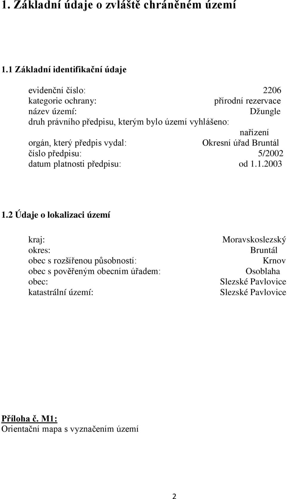 bylo území vyhlášeno: nařízení orgán, který předpis vydal: Okresní úřad Bruntál číslo předpisu: 5/2002 datum platnosti předpisu: od 1.1.2003 1.