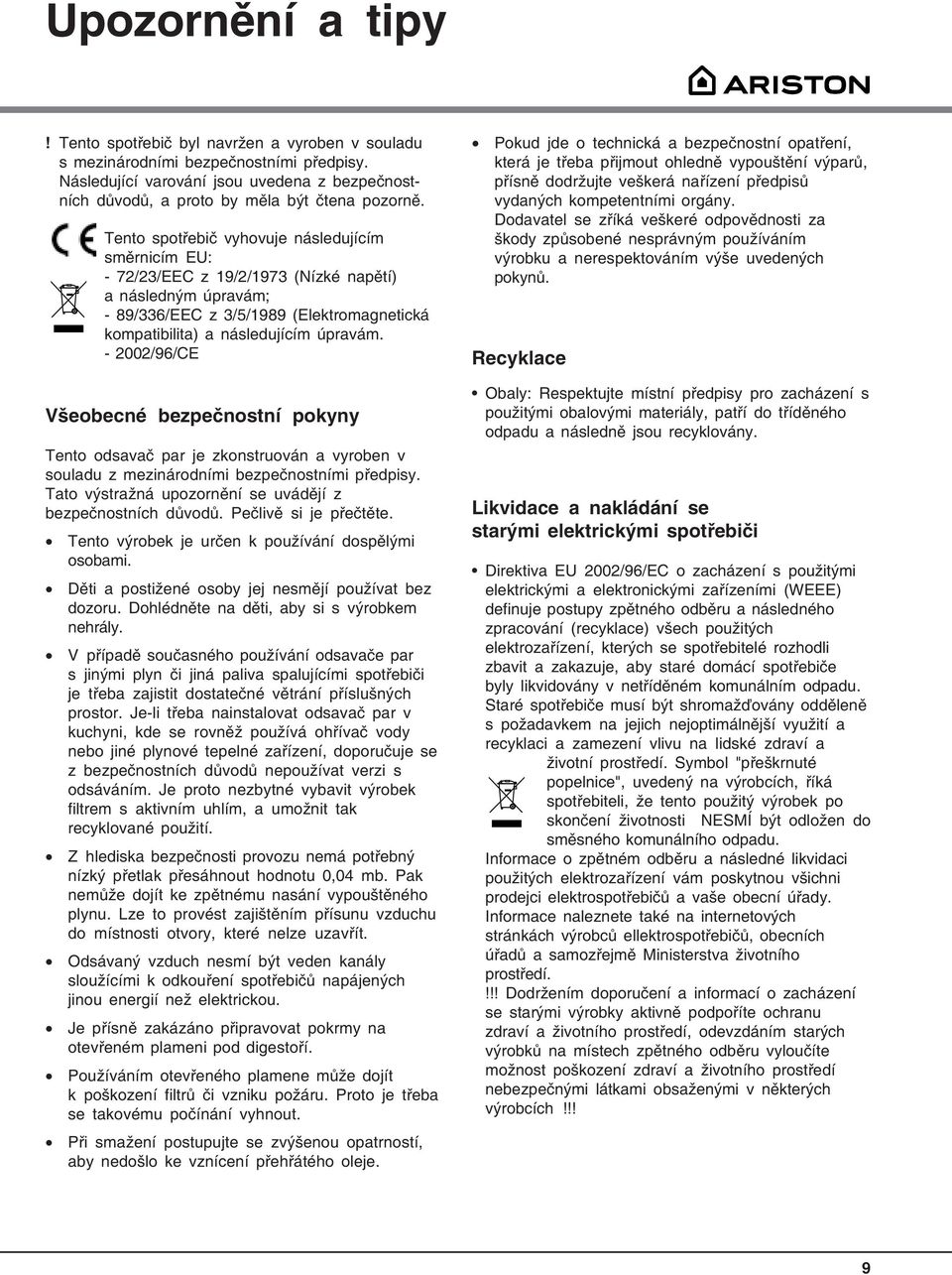 Tento spotřebič vyhovuje následujícím směrnicím EU: - 72/23/EEC z 19/2/1973 (Nízké napětí) a následným úpravám; - 89/336/EEC z 3/5/1989 (Elektromagnetická kompatibilita) a následujícím úpravám.