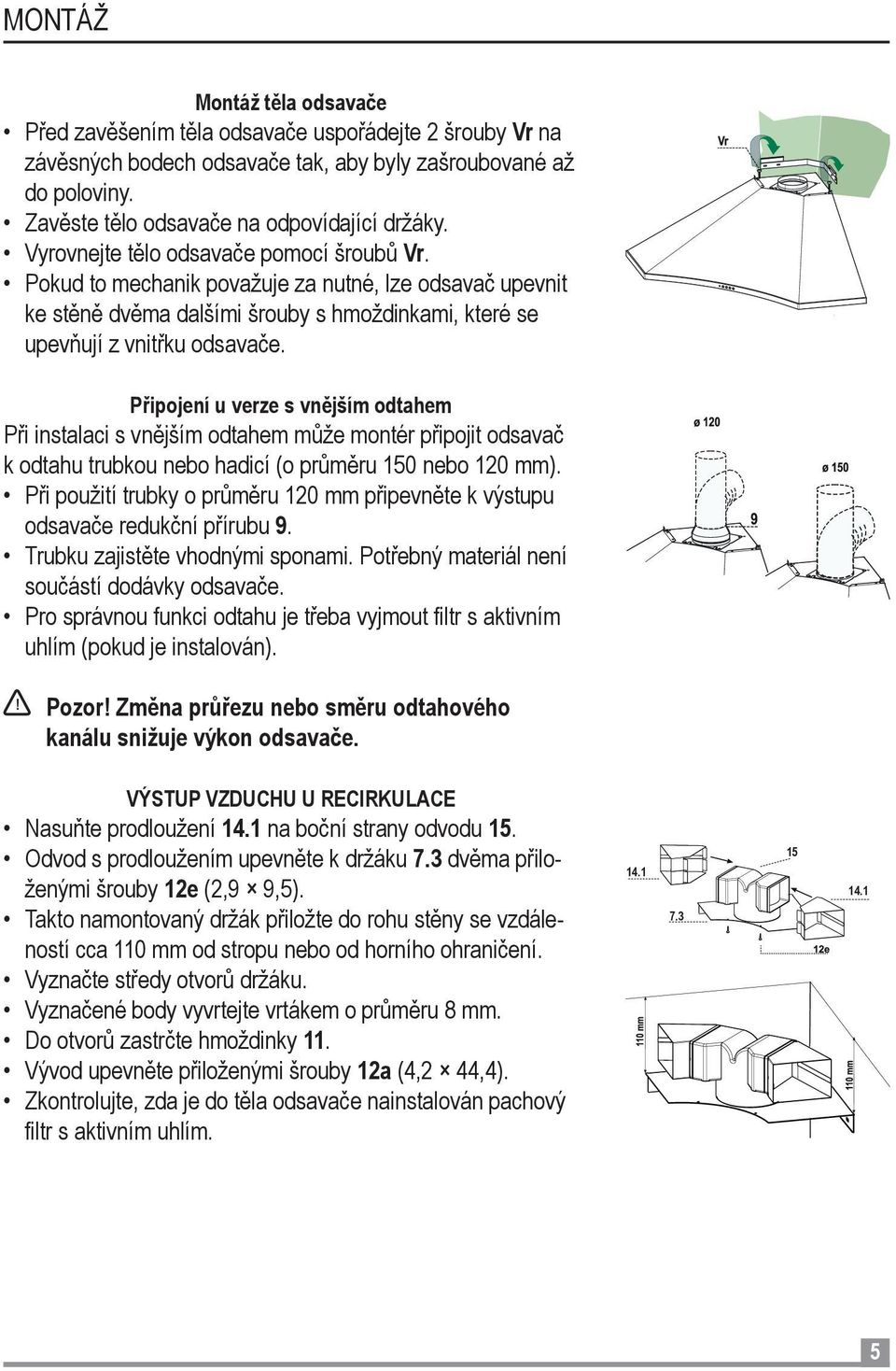 Připojení u verze s vnějším odtahem Při instalaci s vnějším odtahem může montér připojit odsavač k odtahu trubkou nebo hadicí (o průměru 150 nebo 120 mm).