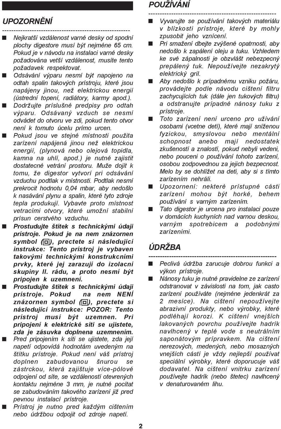 Odsávání výparu nesmí být napojeno na odtah spalin takových prístroju, které jsou napájeny jinou, než elektrickou energií (ústrední topení, radiátory, karmy apod.).