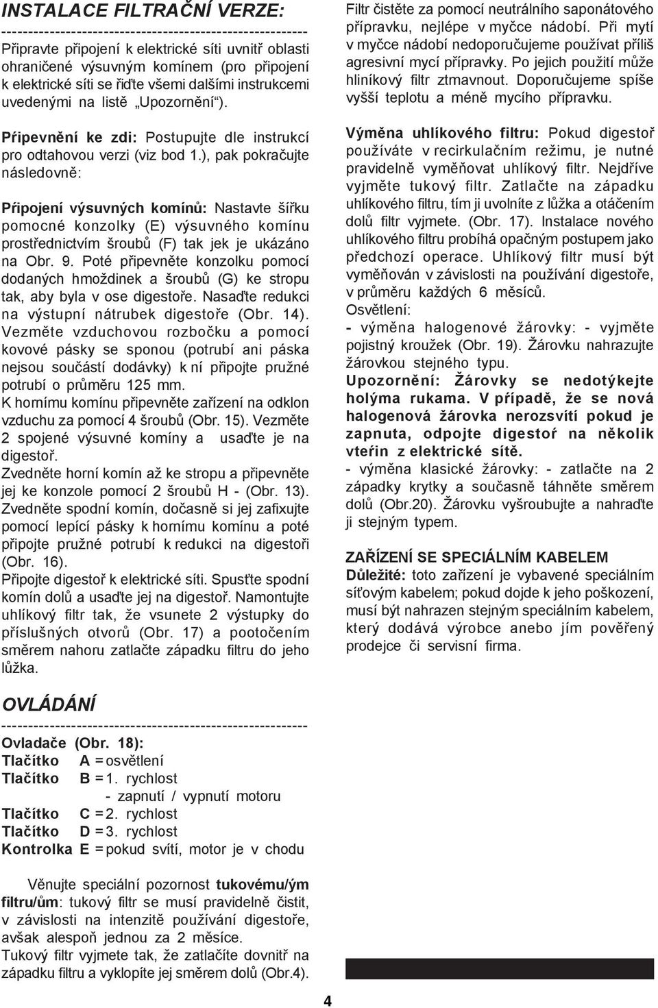 ), pak pokračujte následovně: Pŕipojení výsuvných komínů: Nastavte šířku pomocné konzolky (E) výsuvného komínu prostřednictvím šroubů (F) tak jek je ukázáno na Obr. 9.