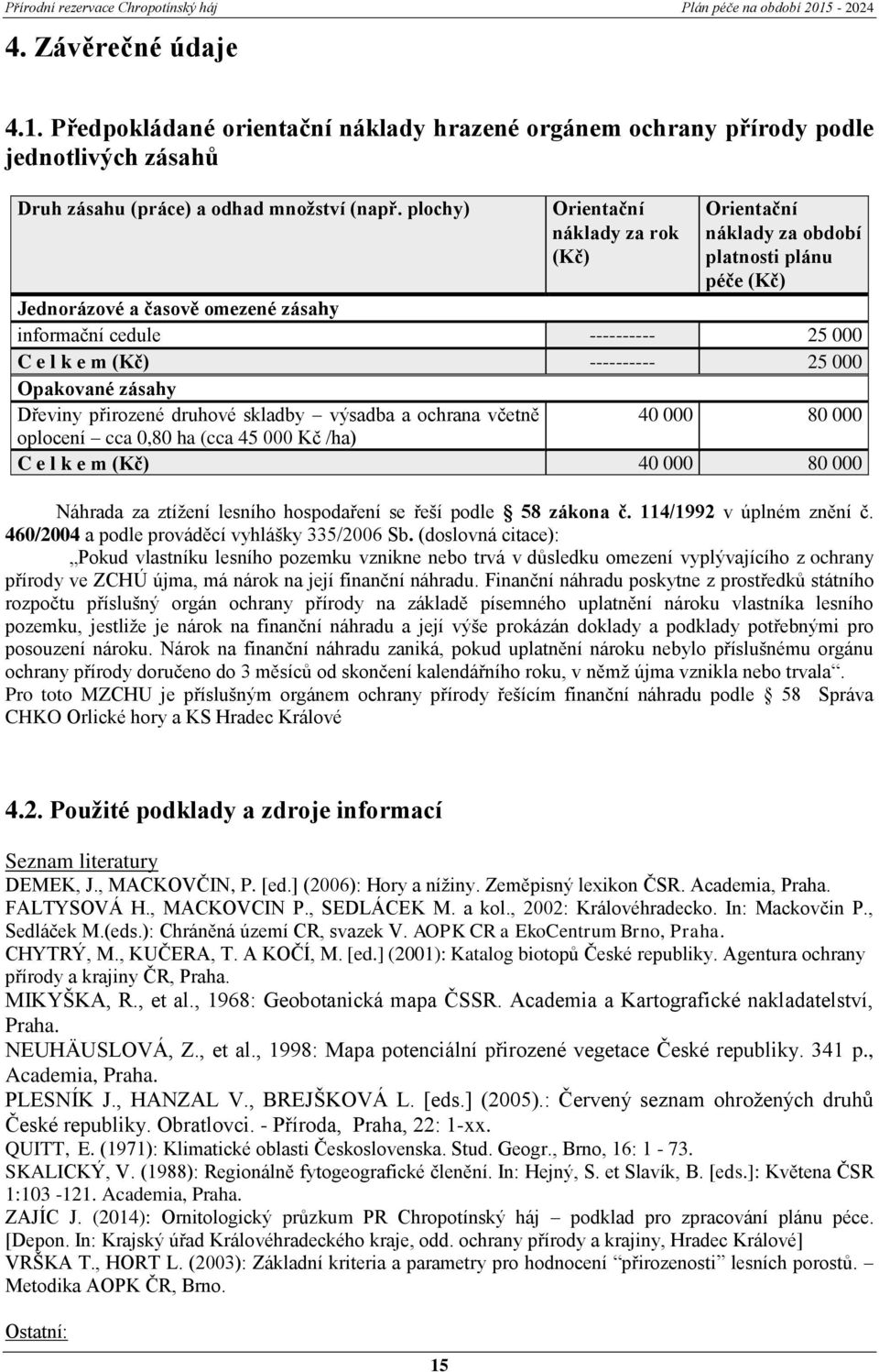 000 Opakované zásahy Dřeviny přirozené druhové skladby výsadba a ochrana včetně 40 000 80 000 oplocení cca 0,80 ha (cca 45 000 Kč /ha) C e l k e m (Kč) 40 000 80 000 Náhrada za ztížení lesního