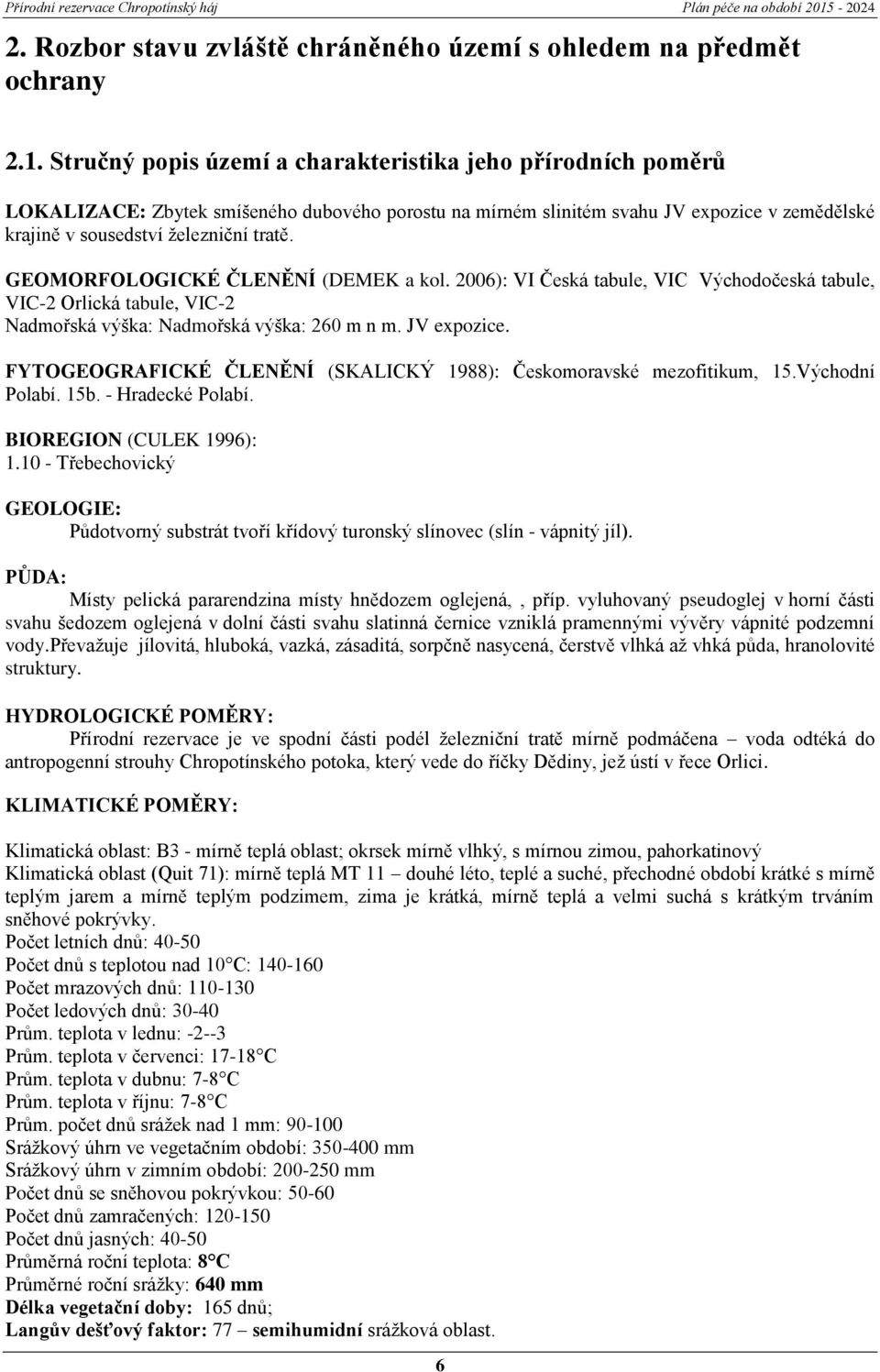 GEOMORFOLOGICKÉ ČLENĚNÍ (DEMEK a kol. 2006): VI Česká tabule, VIC Východočeská tabule, VIC-2 Orlická tabule, VIC-2 Nadmořská výška: Nadmořská výška: 260 m n m. JV expozice.