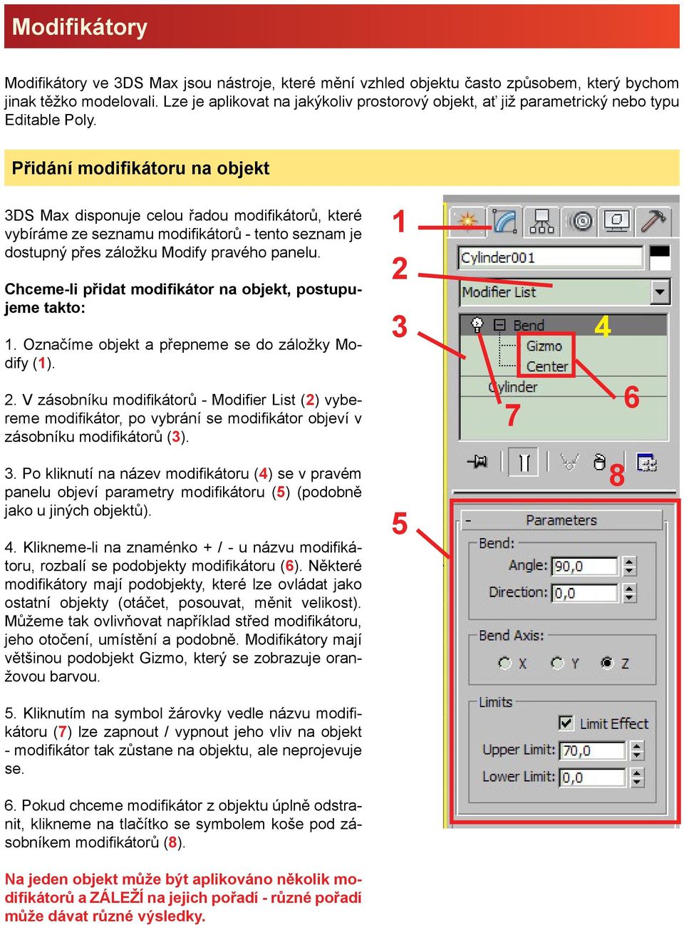 Přidání modifikátoru na objekt 3DS Max disponuje celou řadou modifikátorů, které vybíráme ze seznamu modifikátorů - tento seznam je dostupný přes záložku Modify pravého panelu.