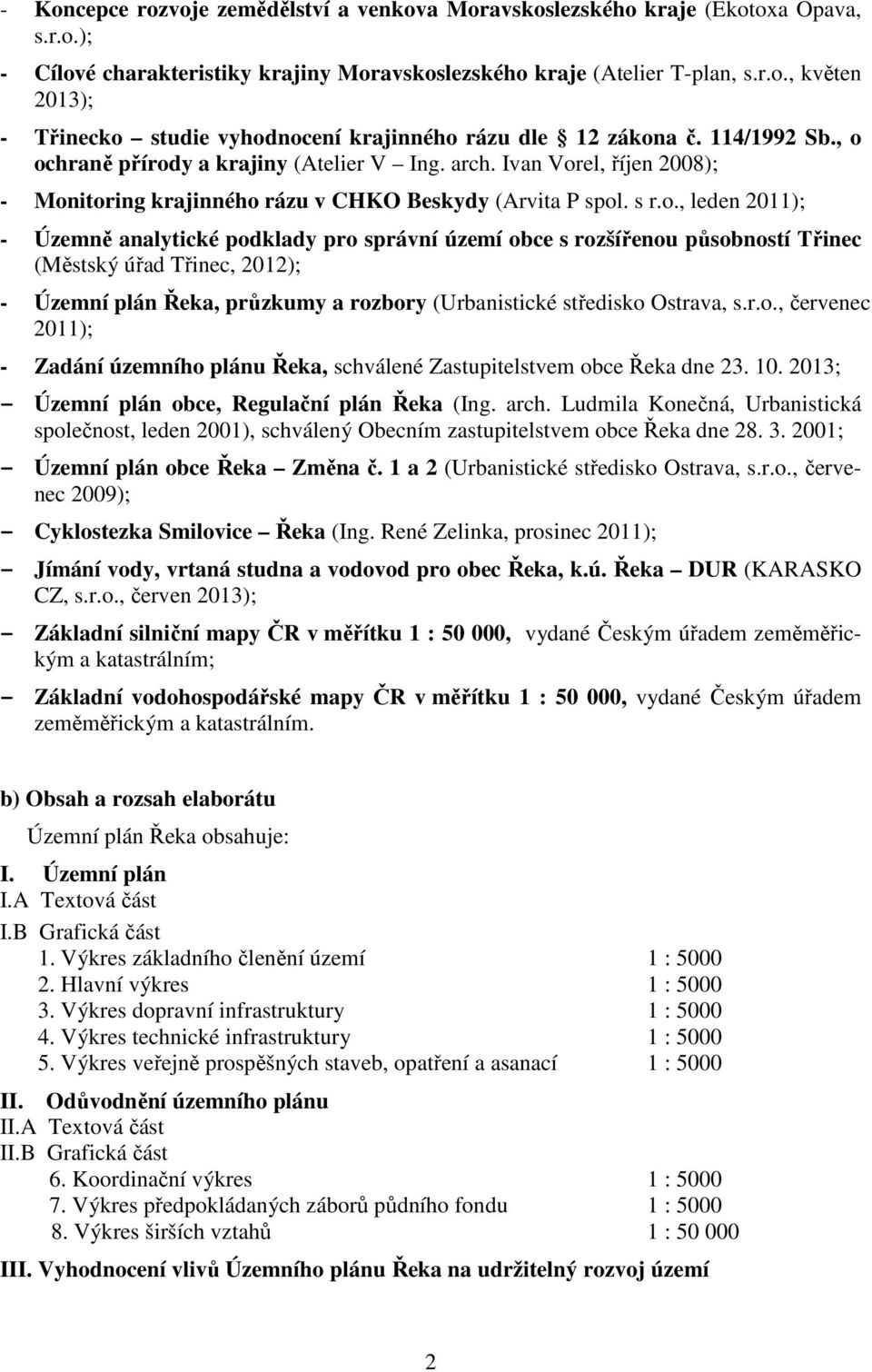 ochraně přírody a krajiny (Atelier V Ing. arch. Ivan Vorel, říjen 2008); - Monitoring krajinného rázu v CHKO Beskydy (Arvita P spol. s r.o., leden 2011); - Územně analytické podklady pro správní
