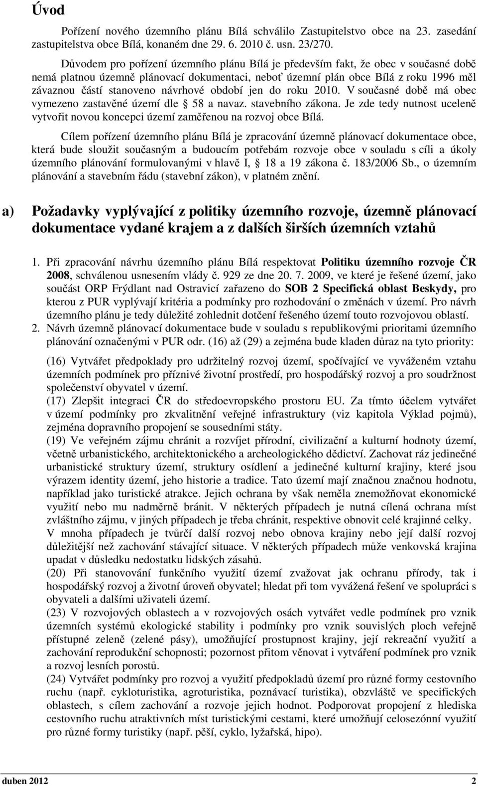 návrhové období jen do roku 2010. V současné době má obec vymezeno zastavěné území dle 58 a navaz. stavebního zákona.