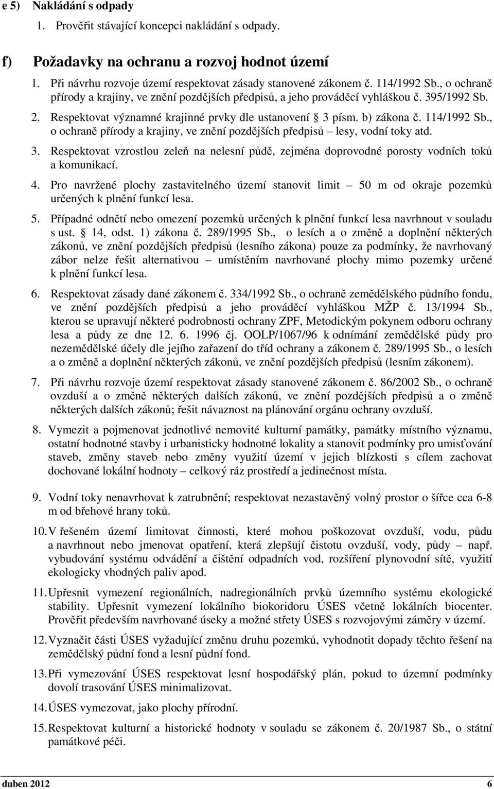 114/1992 Sb., o ochraně přírody a krajiny, ve znění pozdějších předpisů lesy, vodní toky atd. 3. Respektovat vzrostlou zeleň na nelesní půdě, zejména doprovodné porosty vodních toků a komunikací. 4.